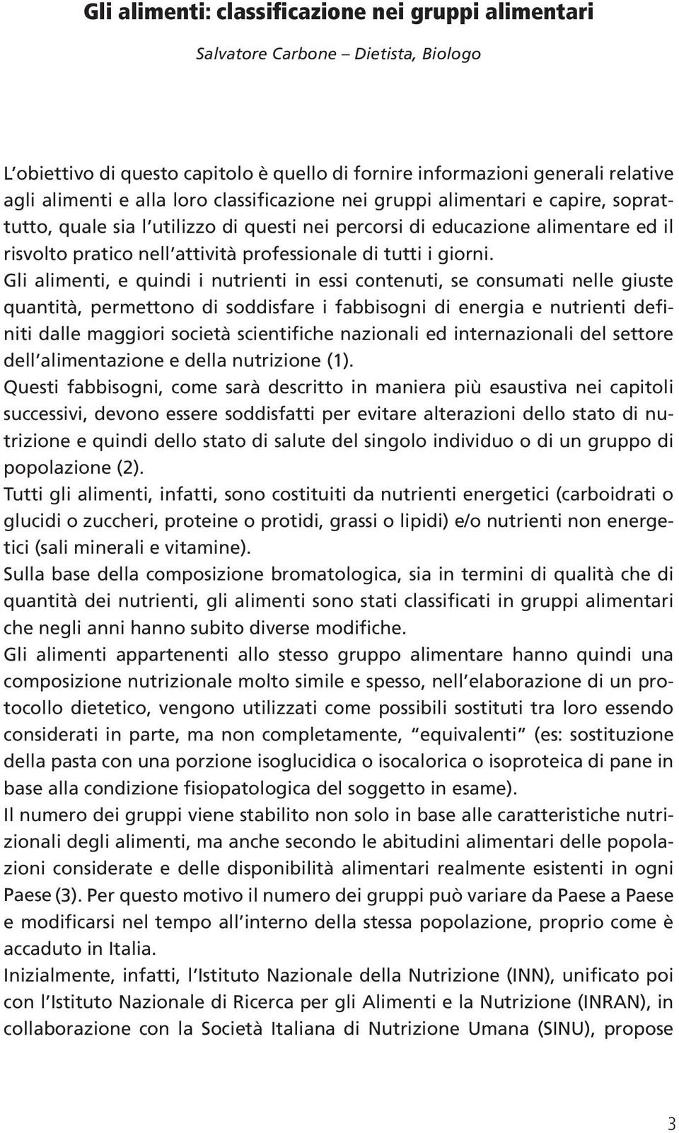 Gli alimenti, e quindi i nutrienti in essi contenuti, se consumati nelle giuste quantità, permettono di soddisfare i fabbisogni di energia e nutrienti definiti dalle maggiori società scientifiche