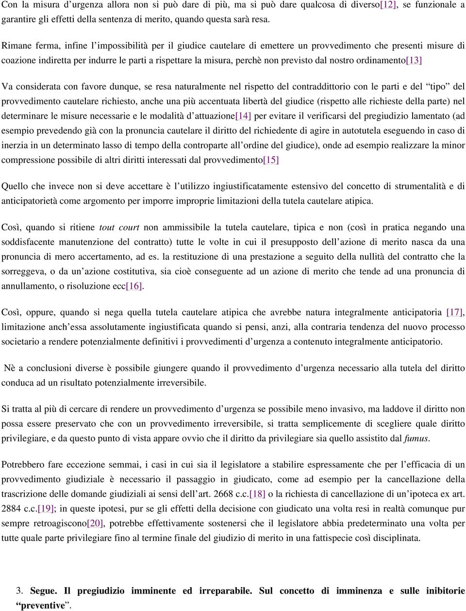 dal nostro ordinamento[13] Va considerata con favore dunque, se resa naturalmente nel rispetto del contraddittorio con le parti e del tipo del provvedimento cautelare richiesto, anche una più