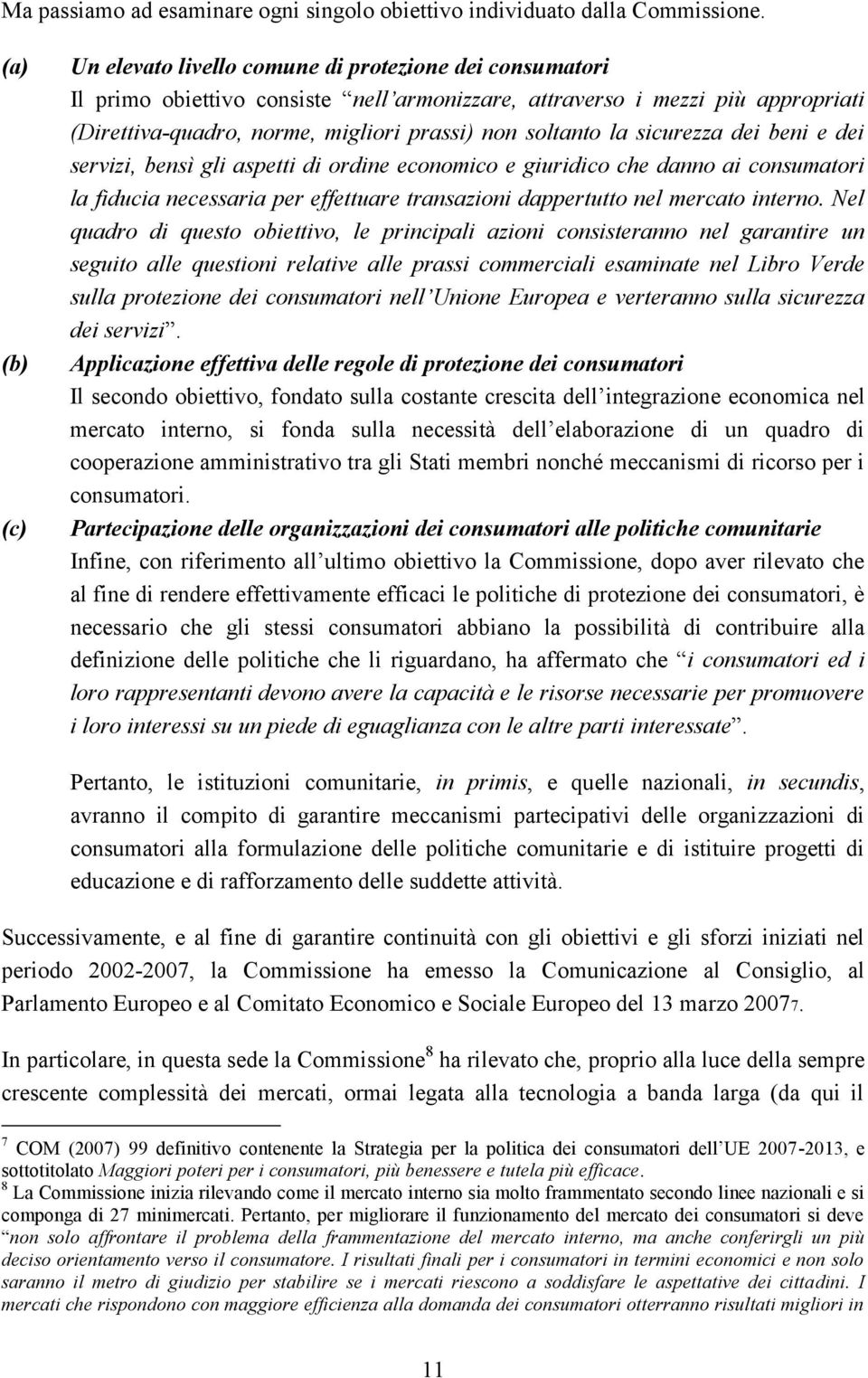 soltanto la sicurezza dei beni e dei servizi, bensì gli aspetti di ordine economico e giuridico che danno ai consumatori la fiducia necessaria per effettuare transazioni dappertutto nel mercato