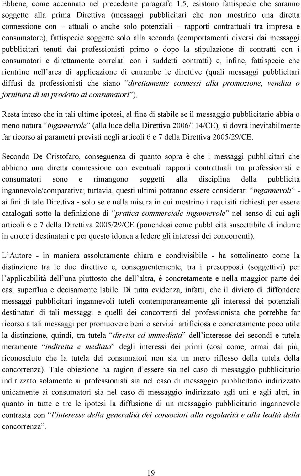 e consumatore), fattispecie soggette solo alla seconda (comportamenti diversi dai messaggi pubblicitari tenuti dai professionisti primo o dopo la stipulazione di contratti con i consumatori e