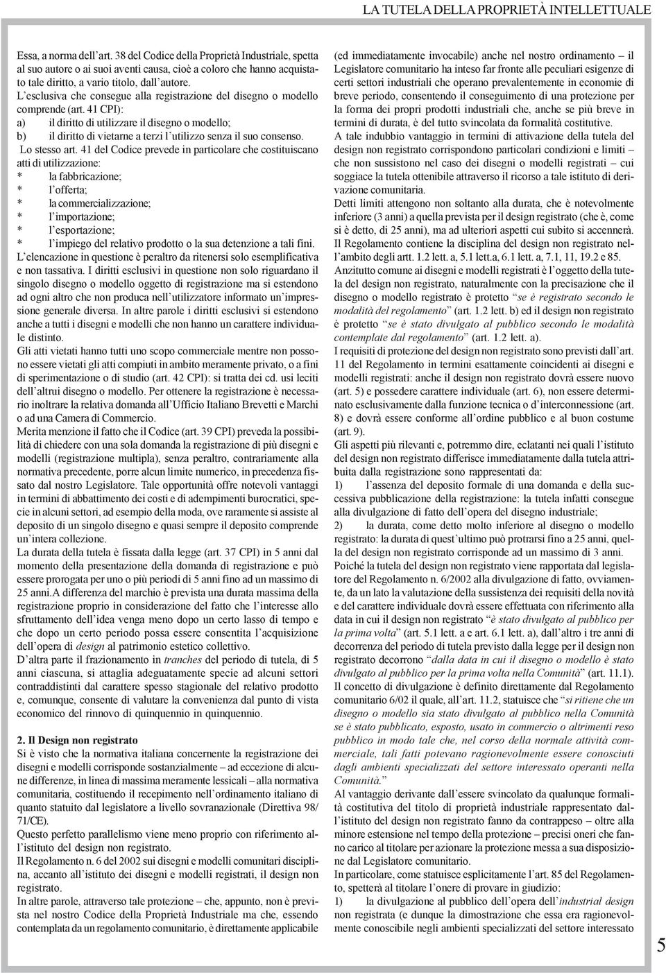 41 CPI): a) il diritto di utilizzare il disegno o modello; b) il diritto di vietarne a terzi l utilizzo senza il suo consenso. Lo stesso art.