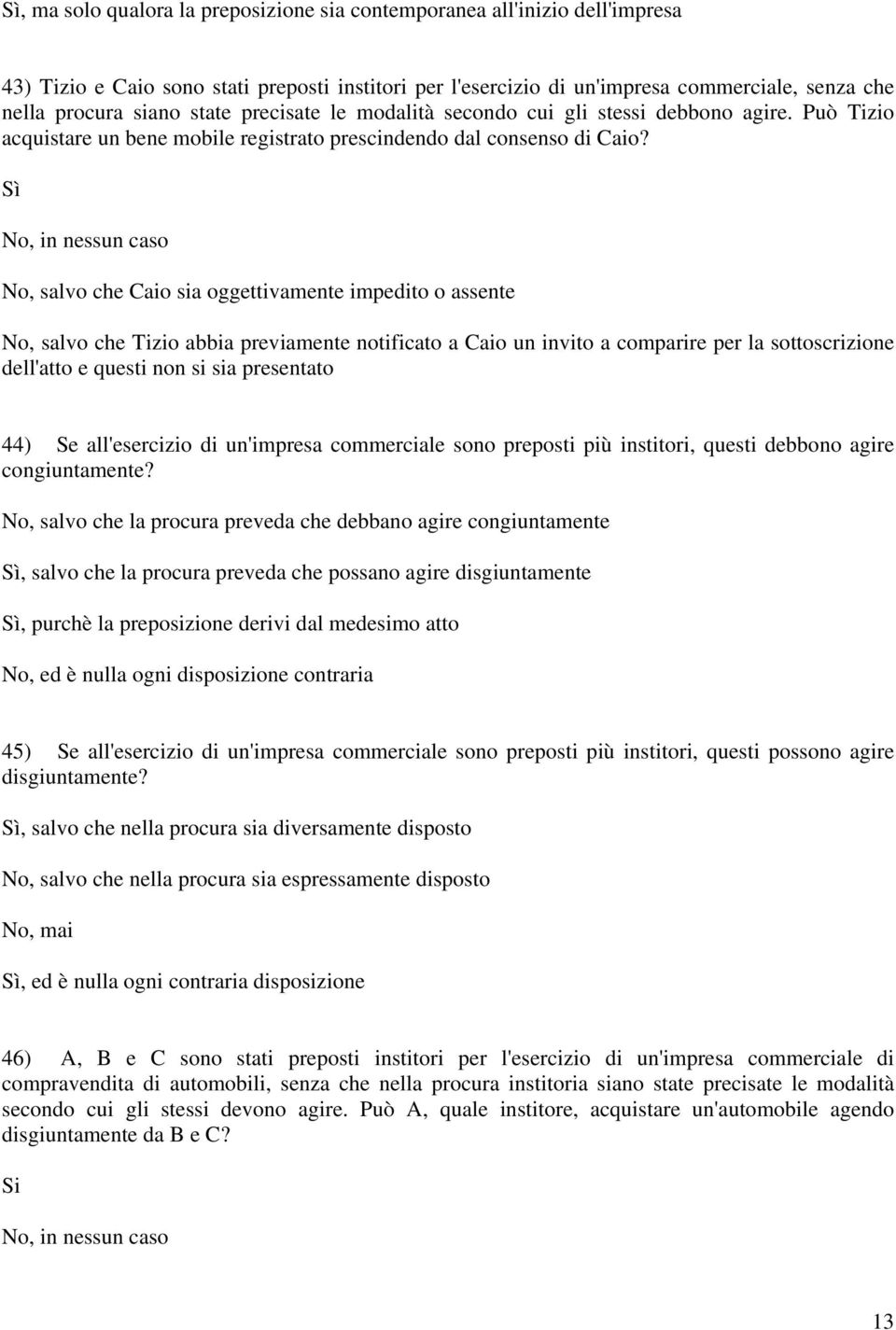 Sì No, in nessun caso No, salvo che Caio sia oggettivamente impedito o assente No, salvo che Tizio abbia previamente notificato a Caio un invito a comparire per la sottoscrizione dell'atto e questi