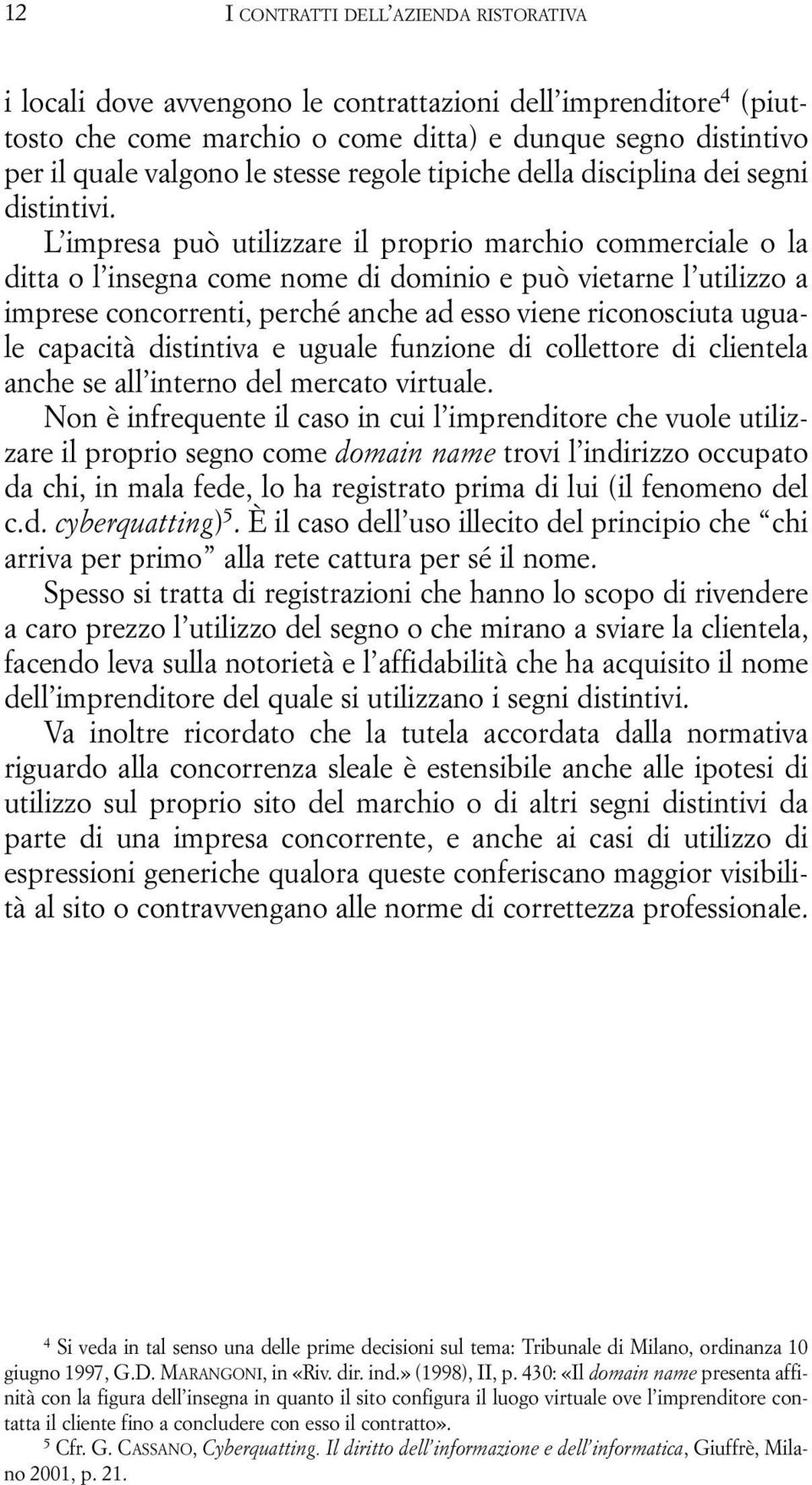 L impresa può utilizzare il proprio marchio commerciale o la ditta o l insegna come nome di dominio e può vietarne l utilizzo a imprese concorrenti, perché anche ad esso viene riconosciuta uguale