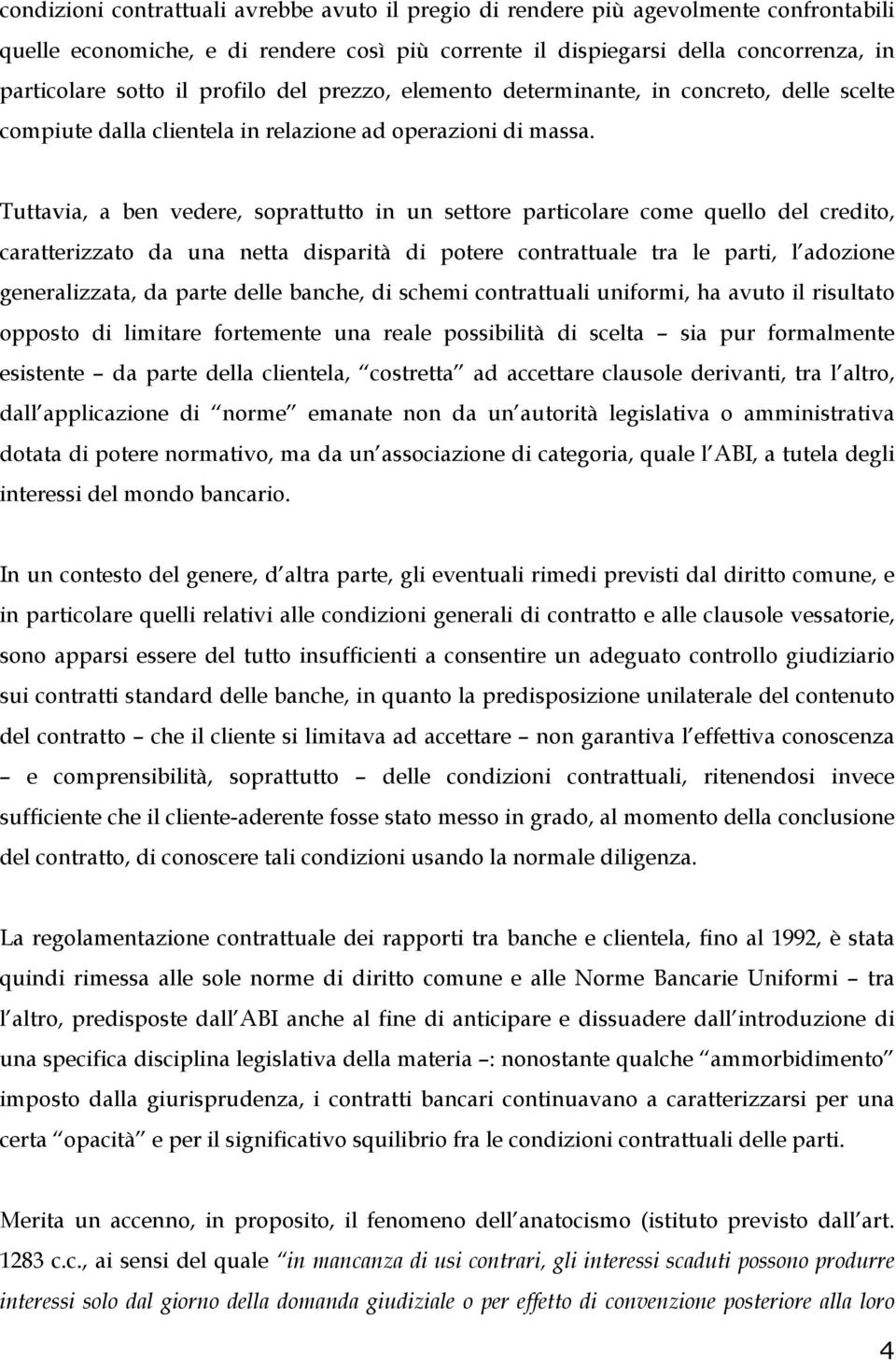 Tuttavia, a ben vedere, soprattutto in un settore particolare come quello del credito, caratterizzato da una netta disparità di potere contrattuale tra le parti, l adozione generalizzata, da parte