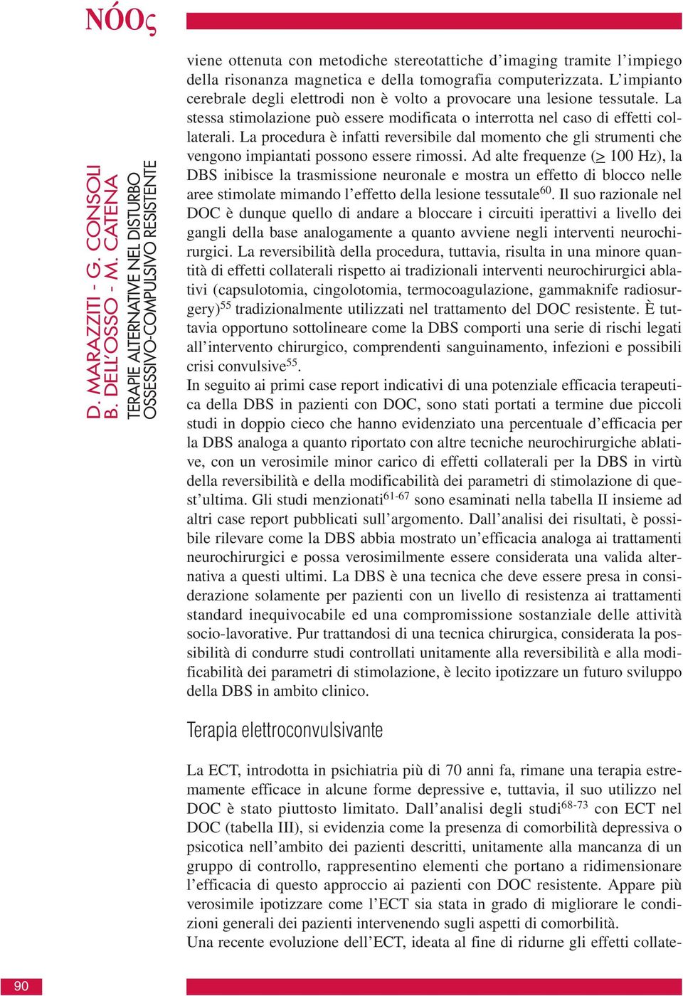 computerizzata. L impianto cerebrale degli elettrodi non è volto a provocare una lesione tessutale. La stessa stimolazione può essere modificata o interrotta nel caso di effetti collaterali.