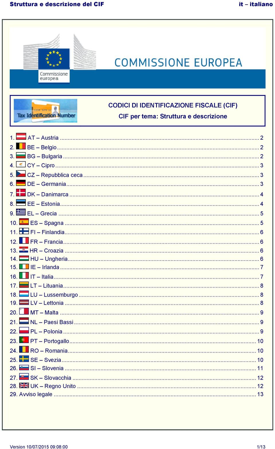 IE Irlanda... 7 16. IT Italia... 7 17. LT Lituania... 8 18. LU Lussemburgo... 8 19. LV Lettonia... 8 20. MT Malta... 9 21. NL Paesi Bassi... 9 22. PL Polonia... 9 23.