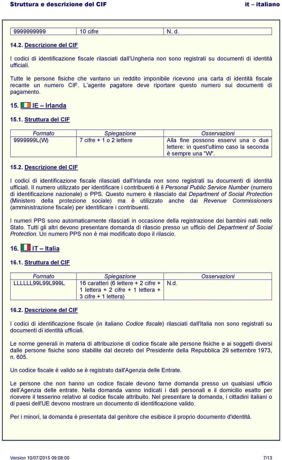 IE Irlanda 15.1. Struttura del CIF 9999999L(W) 7 cifre + 1 o 2 lettere Alla fine possono esservi una o due lettere: in quest'ultimo caso la seconda è sempre una "W". 15.2. Descrizione del CIF I codici di identificazione fiscale rilasciati dall'irlanda non sono registrati su documenti di identità ufficiali.