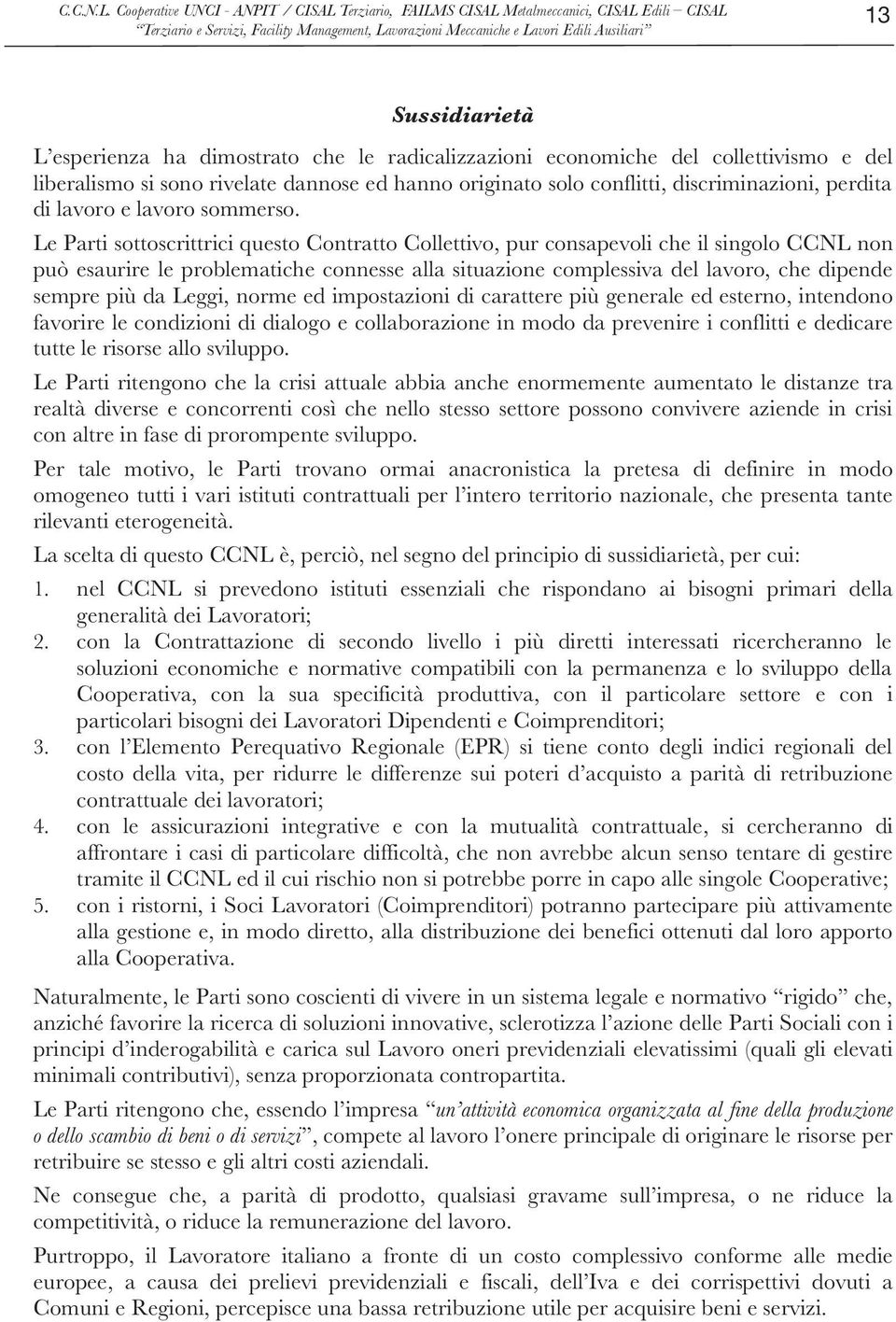 Le Parti sottoscrittrici questo Contratto Collettivo, pur consapevoli che il singolo CCNL non può esaurire le problematiche connesse alla situazione complessiva del lavoro, che dipende sempre più da