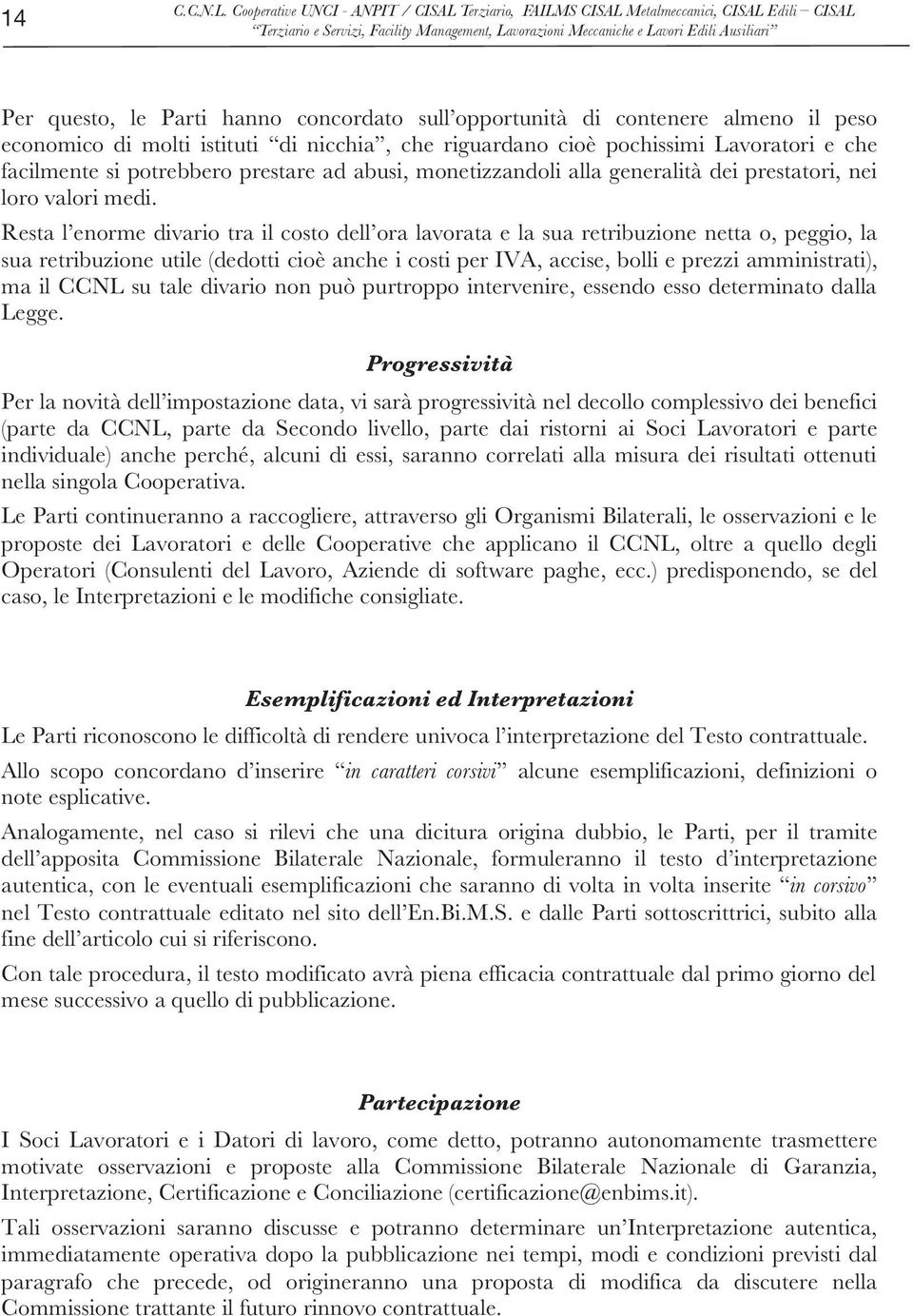 Resta l enorme divario tra il costo dell ora lavorata e la sua retribuzione netta o, peggio, la sua retribuzione utile (dedotti cioè anche i costi per IVA, accise, bolli e prezzi amministrati), ma il