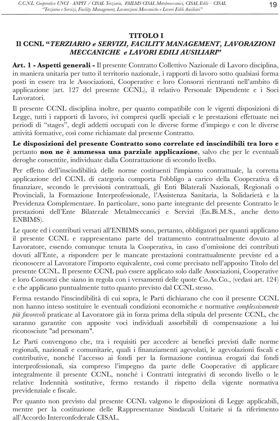 essere tra le Associazioni, Cooperative e loro Consorzi rientranti nell ambito di applicazione (art. 127 del presente CCNL), il relativo Personale Dipendente e i Soci Lavoratori.