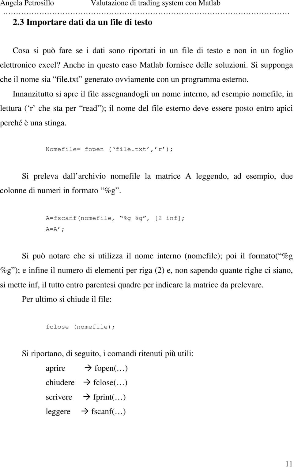 Innanzitutto si apre il file assegnandogli un nome interno, ad esempio nomefile, in lettura ( r che sta per read ); il nome del file esterno deve essere posto entro apici perché è una stinga.