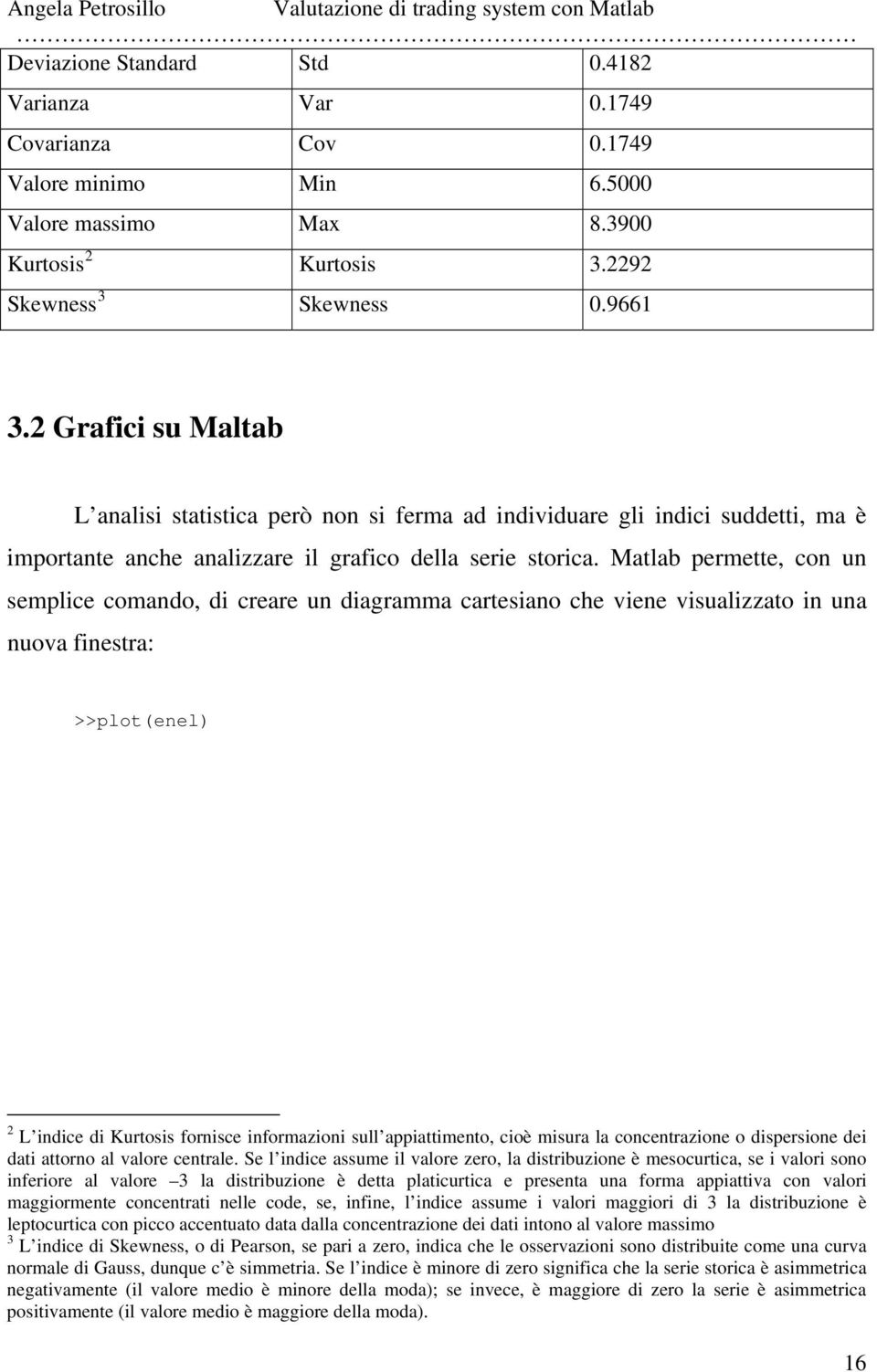 Matlab permette, con un semplice comando, di creare un diagramma cartesiano che viene visualizzato in una nuova finestra: >>plot(enel) 2 L indice di Kurtosis fornisce informazioni sull appiattimento,