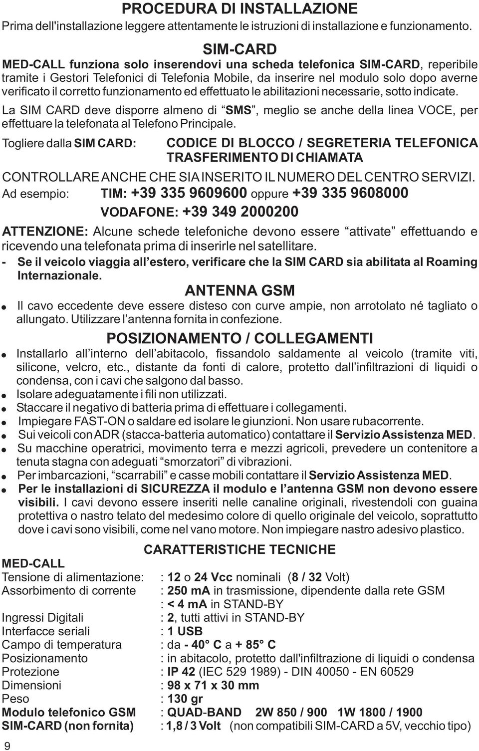 funzionamento ed effettuato le abilitazioni necessarie, sotto indicate. La SIM CARD deve disporre almeno di SMS, meglio se anche della linea VOCE, per effettuare la telefonata al Telefono Principale.