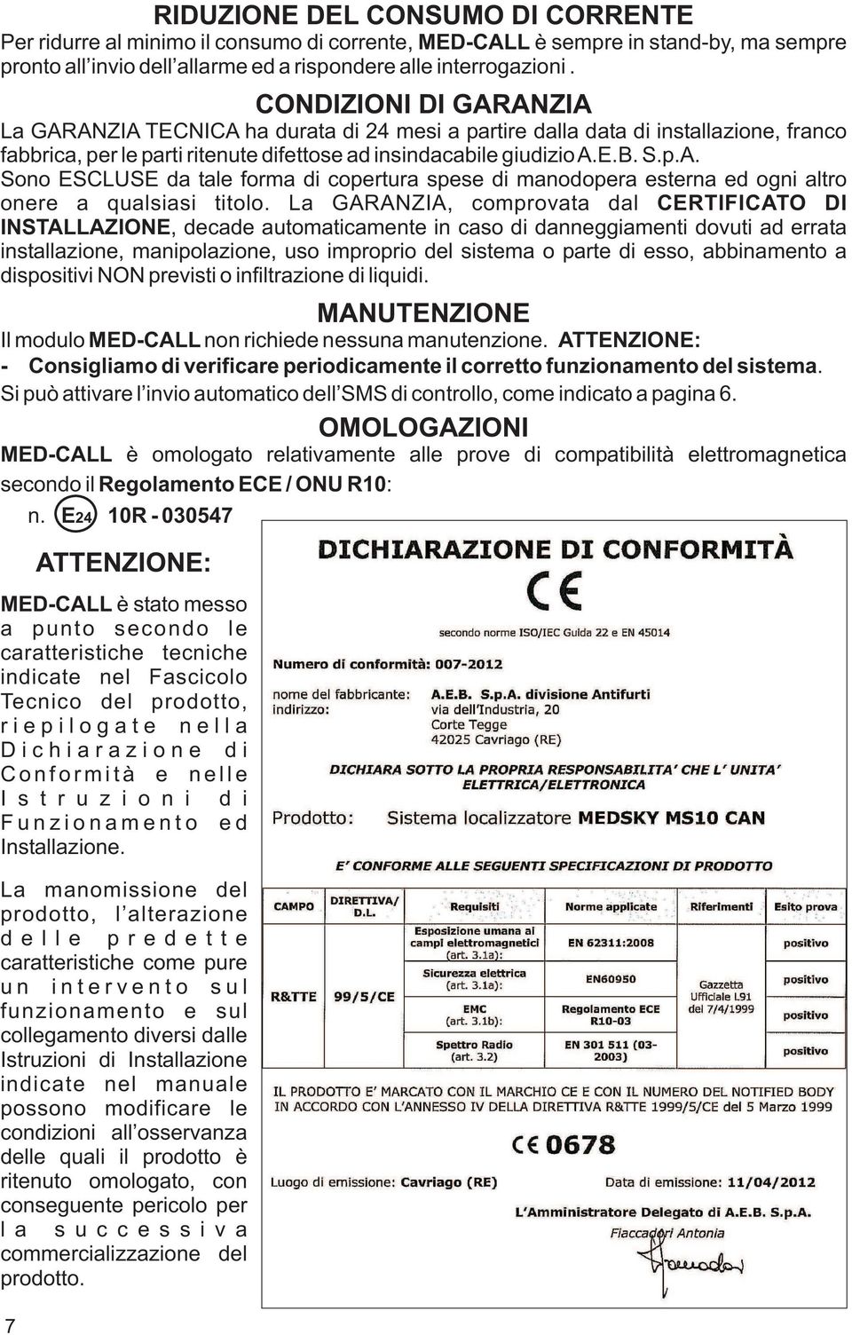 La GARANZIA, comprovata dal CERTIFICATO DI INSTALLAZIONE, decade automaticamente in caso di danneggiamenti dovuti ad errata installazione, manipolazione, uso improprio del sistema o parte di esso,