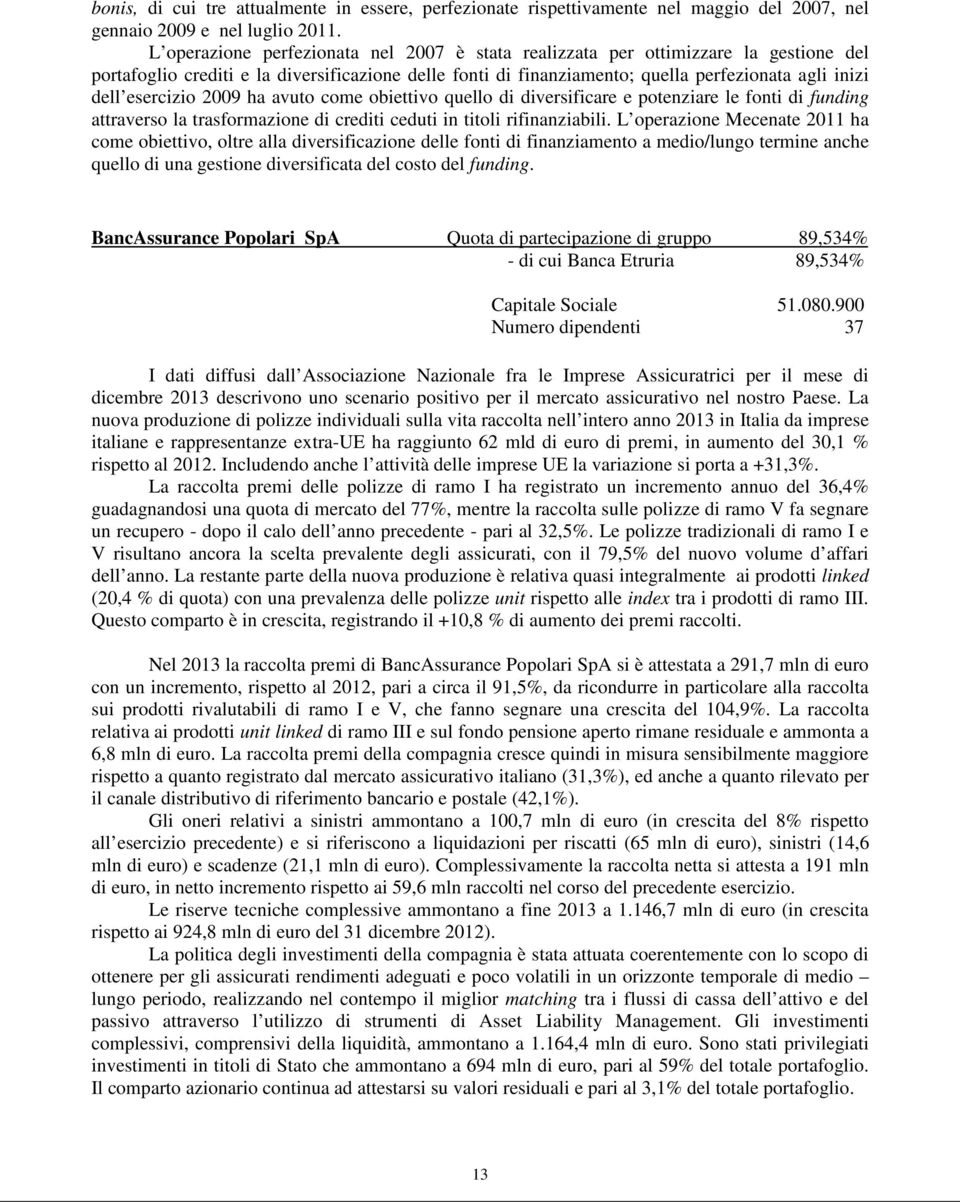 esercizio 2009 ha avuto come obiettivo quello di diversificare e potenziare le fonti di funding attraverso la trasformazione di crediti ceduti in titoli rifinanziabili.