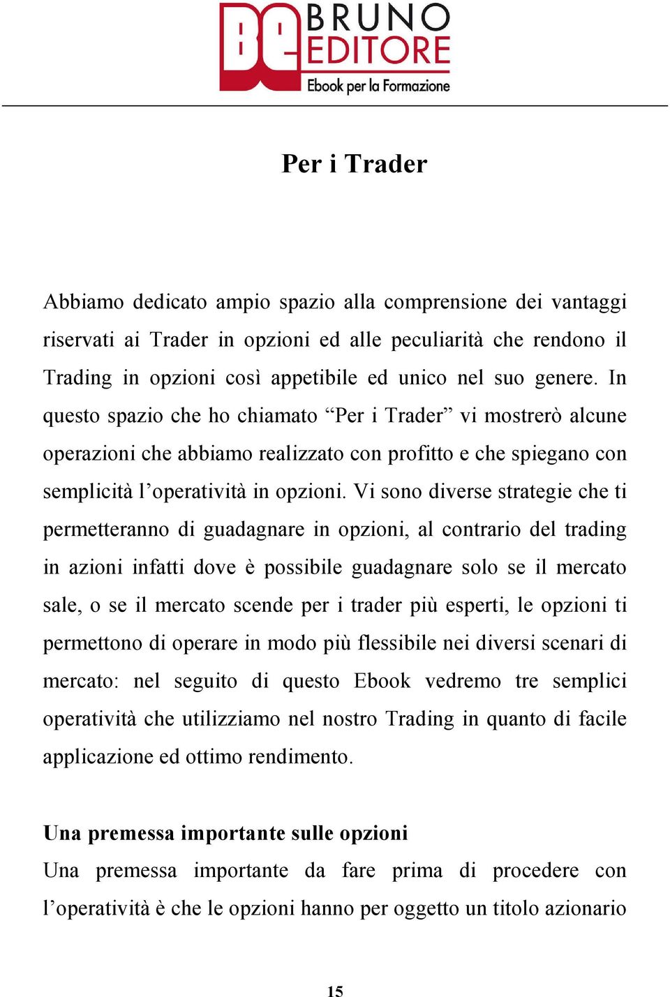 Vi sono diverse strategie che ti permetteranno di guadagnare in opzioni, al contrario del trading in azioni infatti dove è possibile guadagnare solo se il mercato sale, o se il mercato scende per i