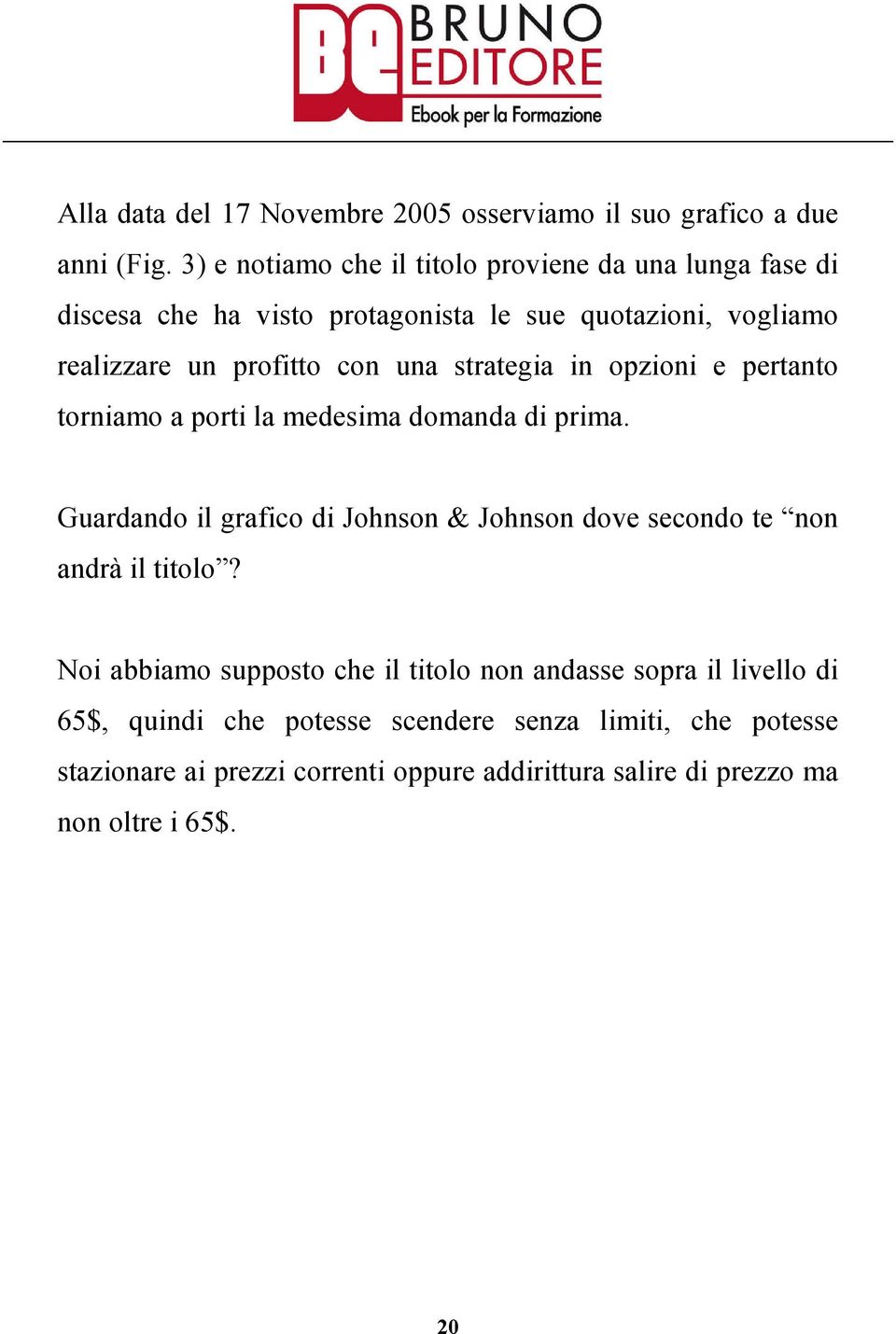 una strategia in opzioni e pertanto torniamo a porti la medesima domanda di prima.