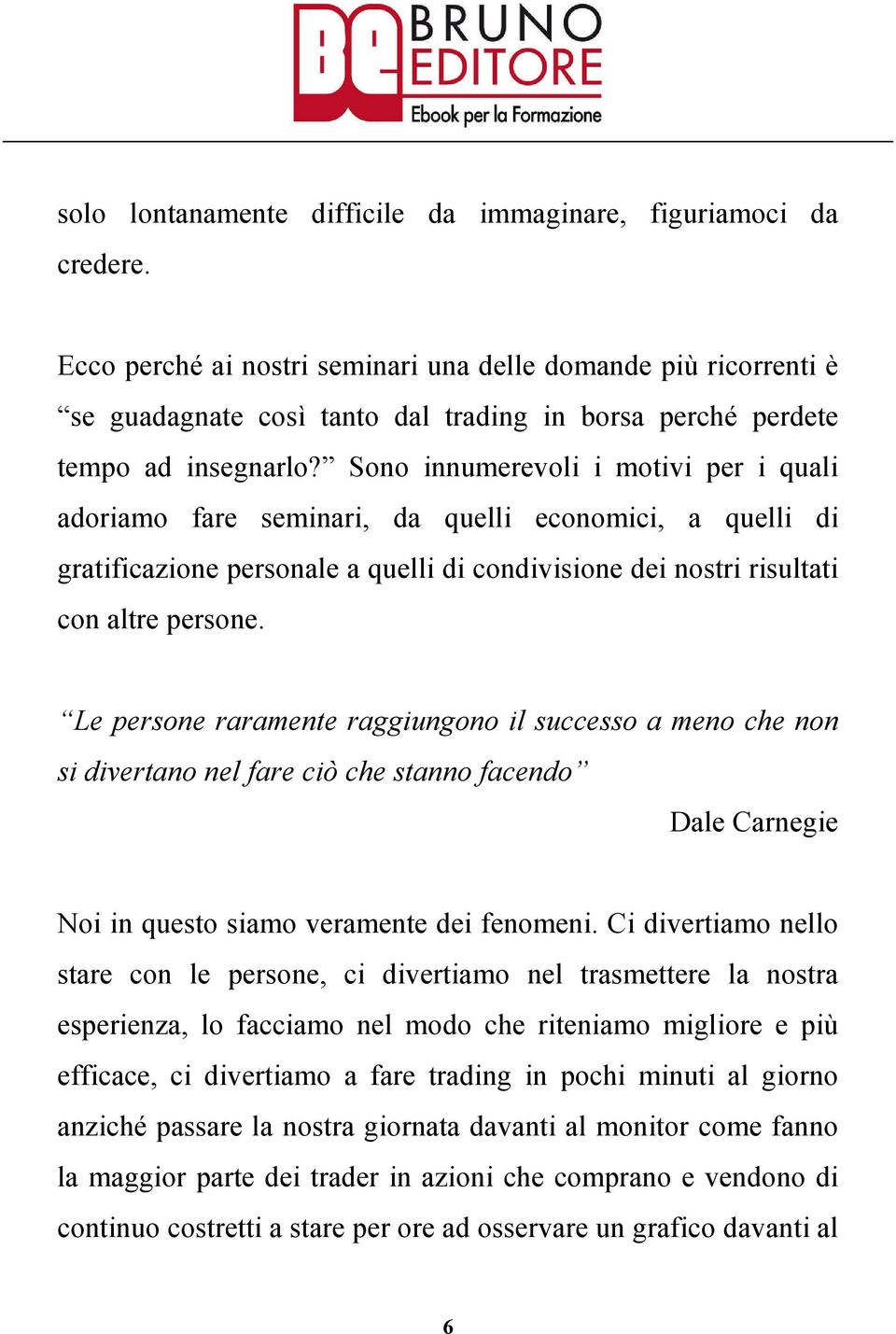 Sono innumerevoli i motivi per i quali adoriamo fare seminari, da quelli economici, a quelli di gratificazione personale a quelli di condivisione dei nostri risultati con altre persone.