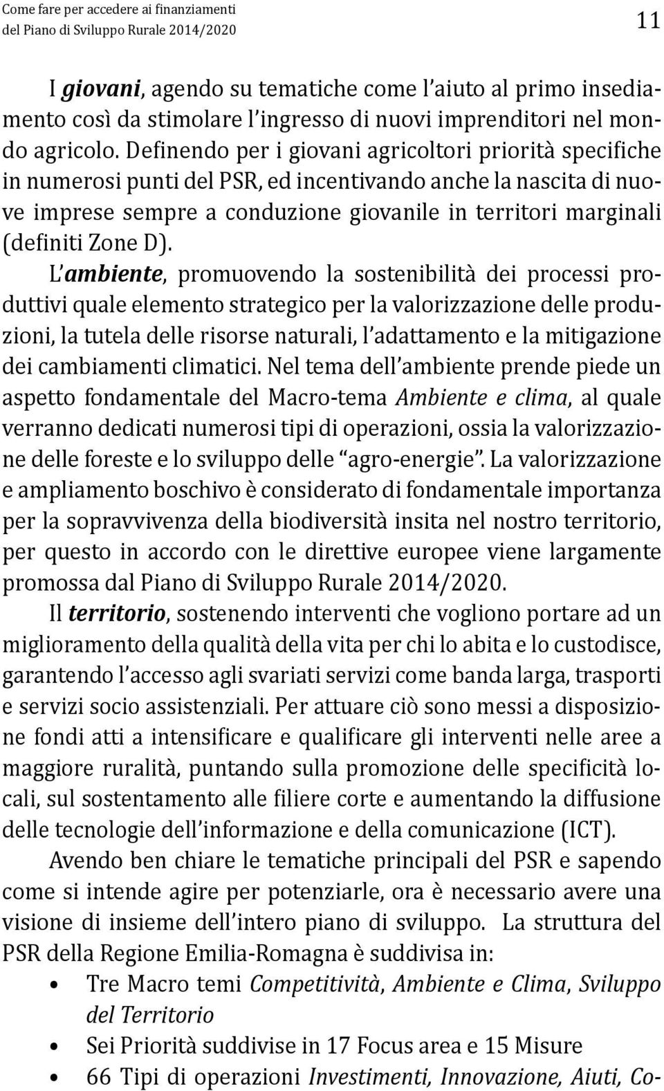 Definendo per i giovani agricoltori priorità specifiche in numerosi punti del PSR, ed incentivando anche la nascita di nuove imprese sempre a conduzione giovanile in territori marginali (definiti