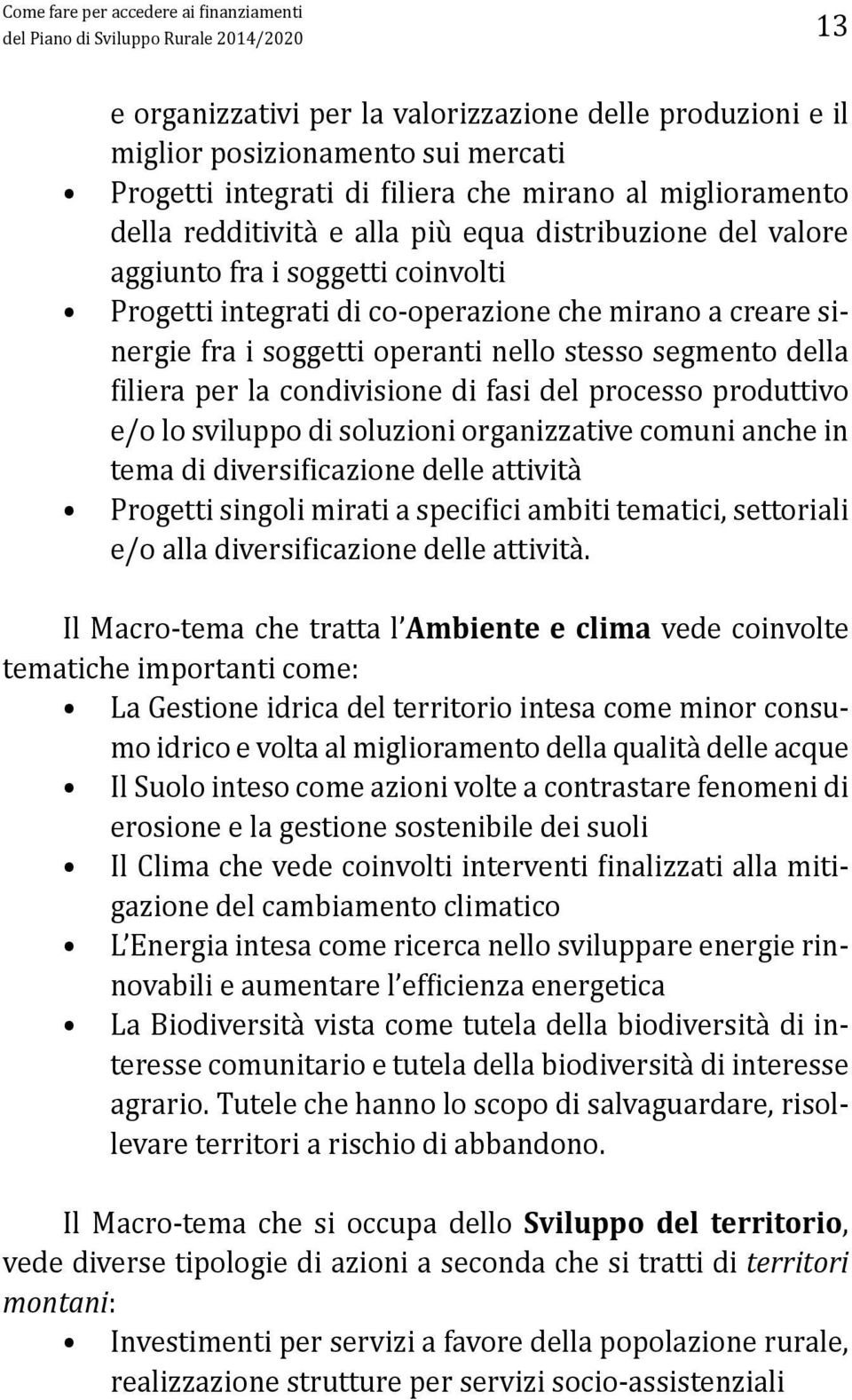 soggetti operanti nello stesso segmento della filiera per la condivisione di fasi del processo produttivo e/o lo sviluppo di soluzioni organizzative comuni anche in tema di diversificazione delle