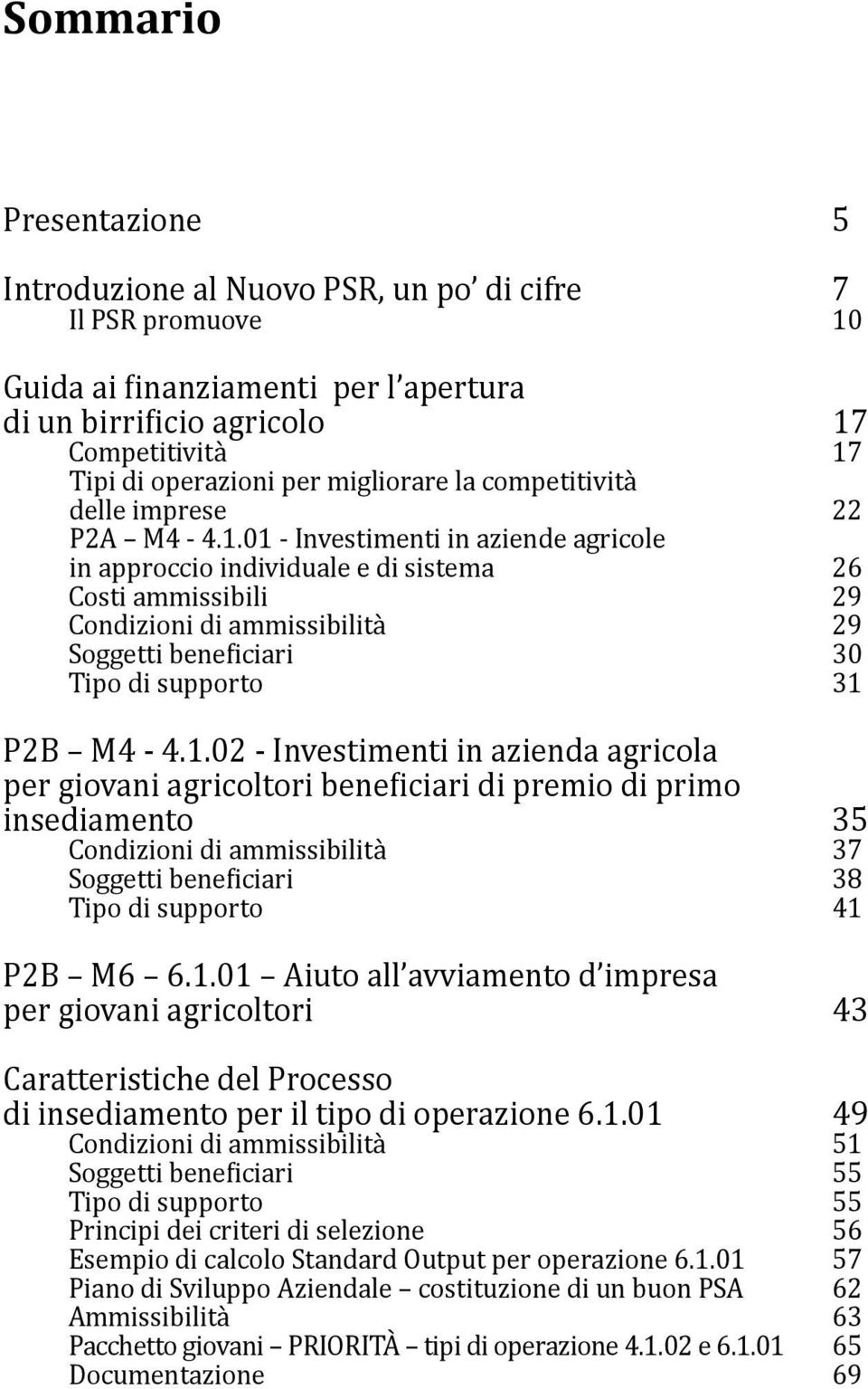 01 - Investimenti in aziende agricole in approccio individuale e di sistema 26 Costi ammissibili 29 Condizioni di ammissibilità 29 Soggetti beneficiari 30 Tipo di supporto 31 P2B M4-4.1.02 - Investimenti in azienda agricola per giovani agricoltori beneficiari di premio di primo insediamento 35 Condizioni di ammissibilità 37 Soggetti beneficiari 38 Tipo di supporto 41 P2B M6 6.