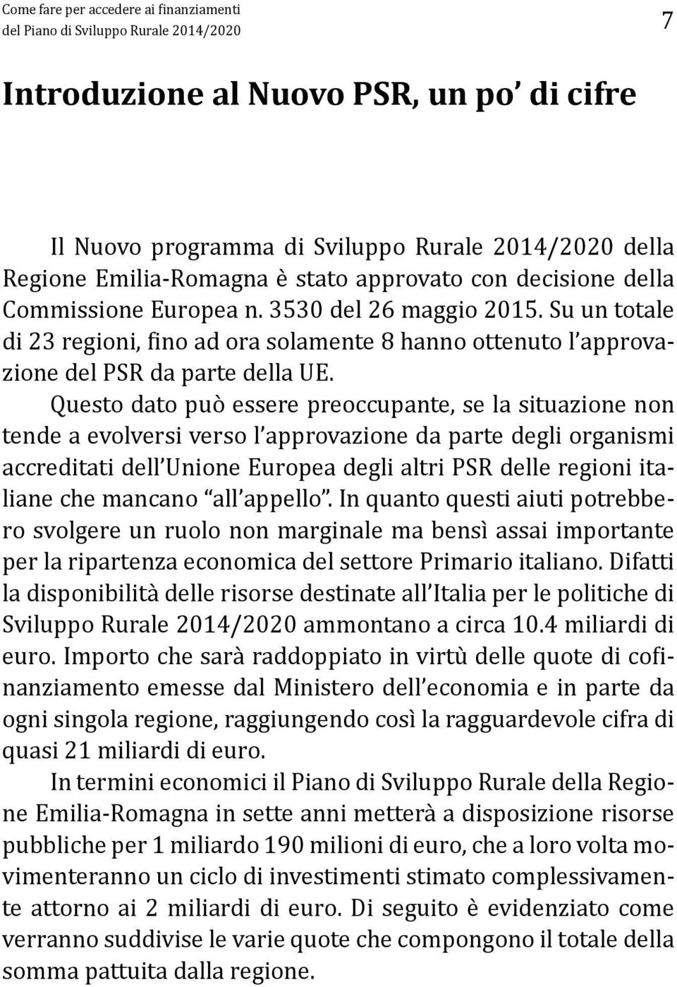 Questo dato può essere preoccupante, se la situazione non tende a evolversi verso l approvazione da parte degli organismi accreditati dell Unione Europea degli altri PSR delle regioni italiane che