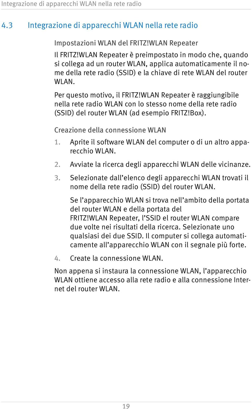 Per questo motivo, il FRITZ!WLAN Repeater è raggiungibile nella rete radio WLAN con lo stesso nome della rete radio (SSID) del router WLAN (ad esempio FRITZ!Box). Creazione della connessione WLAN 1.