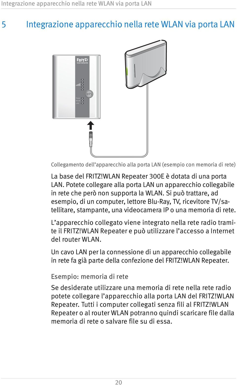 Si può trattare, ad esempio, di un computer, lettore Blu-Ray, TV, ricevitore TV/satellitare, stampante, una videocamera IP o una memoria di rete.