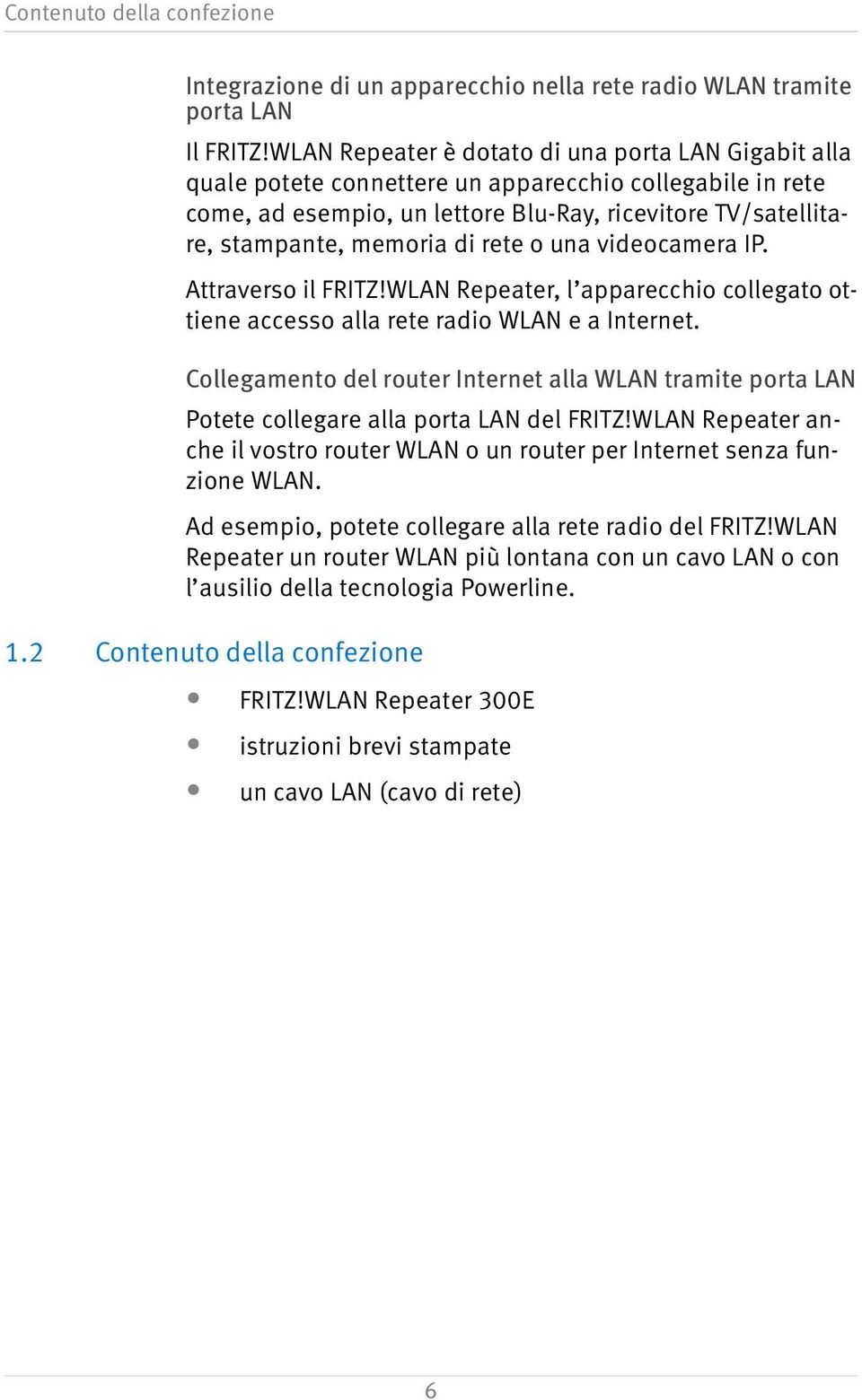 rete o una videocamera IP. Attraverso il FRITZ!WLAN Repeater, l apparecchio collegato ottiene accesso alla rete radio WLAN e a Internet.