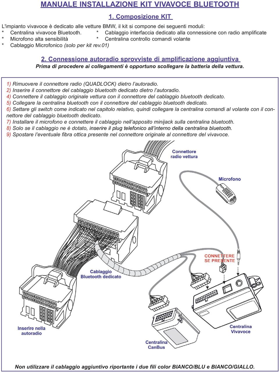 Connessione autoradio sprovviste di amplificazione aggiuntiva Prima di procedere ai collegamenti è opportuno scollegare la batteria della vettura.