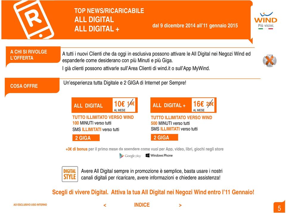 ALL DIGITAL 10 14 AL MESE TUTTO ILLIMITATO VERSO WIND 100 MINUTI verso tutti SMS ILLIMITATI verso tutti 2 GIGA 2 GIGA ALL DIGITAL + 16 AL MESE 20 TUTTO ILLIMITATO VERSO WIND 500 MINUTI verso tutti