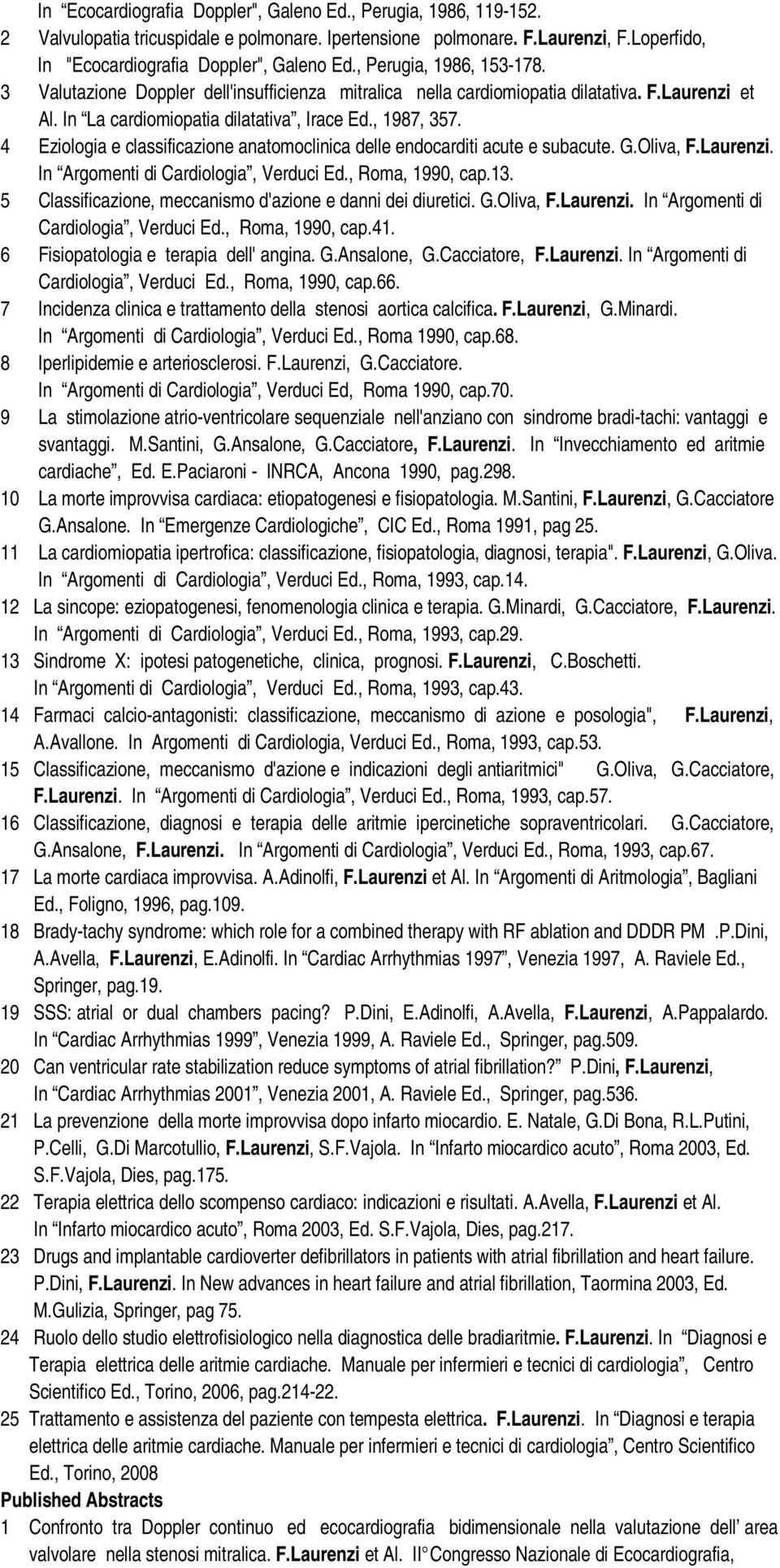 4 Eziologia e classificazione anatomoclinica delle endocarditi acute e subacute. G.Oliva, F.Laurenzi. In Argomenti di Cardiologia, Verduci Ed., Roma, 1990, cap.13.