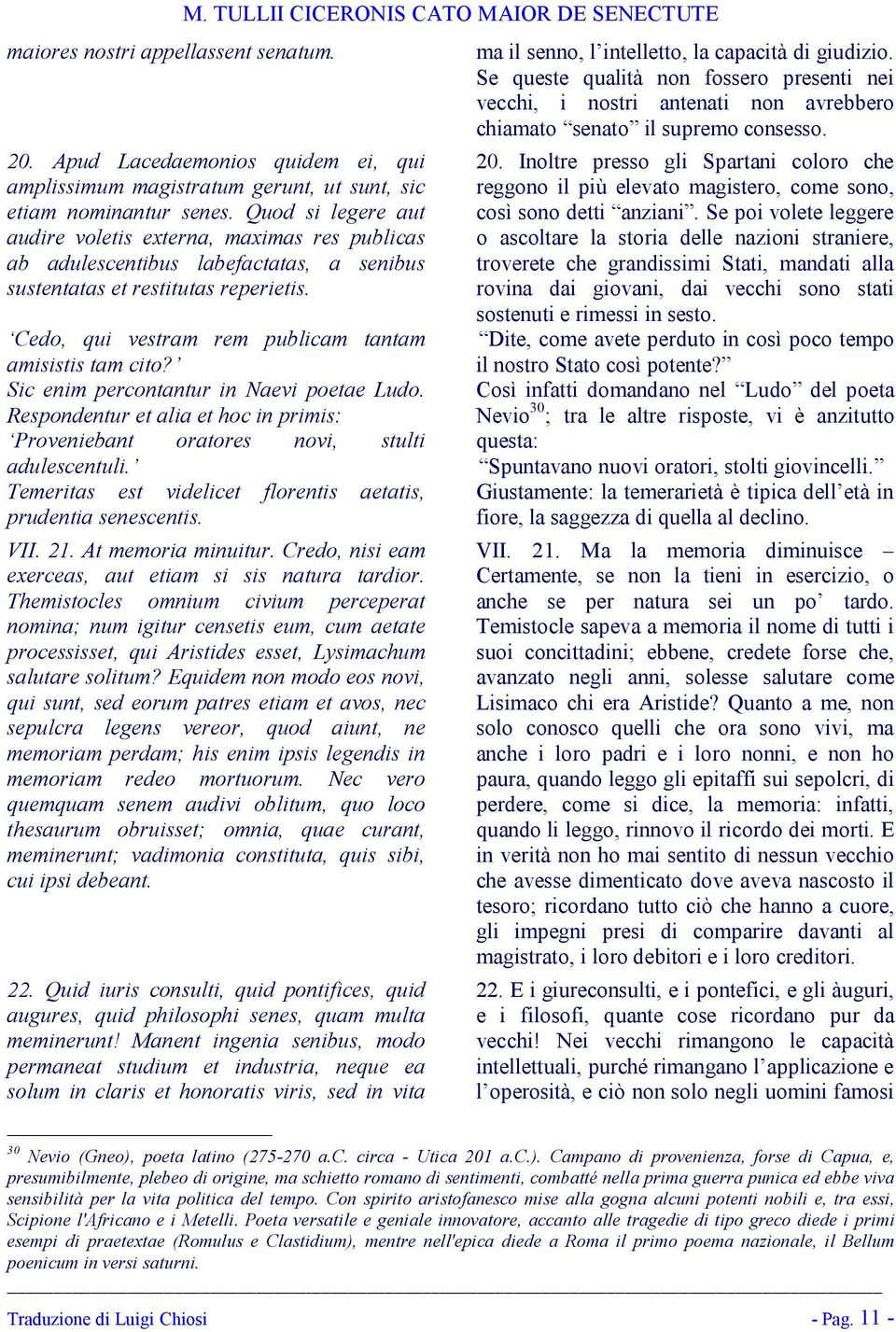 Cedo, qui vestram rem publicam tantam amisistis tam cito? Sic enim percontantur in Naevi poetae Ludo. Respondentur et alia et hoc in primis: Proveniebant oratores novi, stulti adulescentuli.