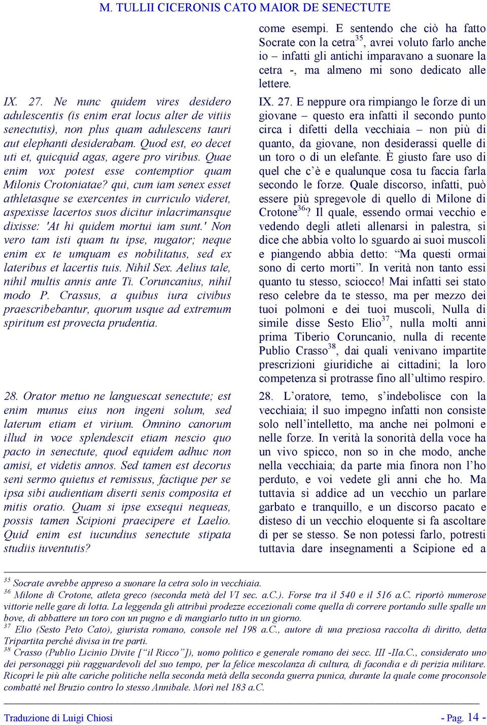 qui, cum iam senex esset athletasque se exercentes in curriculo videret, aspexisse lacertos suos dicitur inlacrimansque dixisse: 'At hi quidem mortui iam sunt.