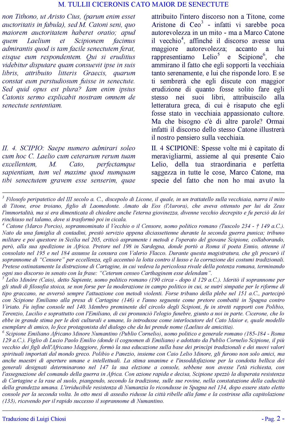 Qui si eruditius videbitur disputare quam consuevit ipse in suis libris, attribuito litteris Graecis, quarum constat eum perstudiosum fuisse in senectute. Sed quid opus est plura?