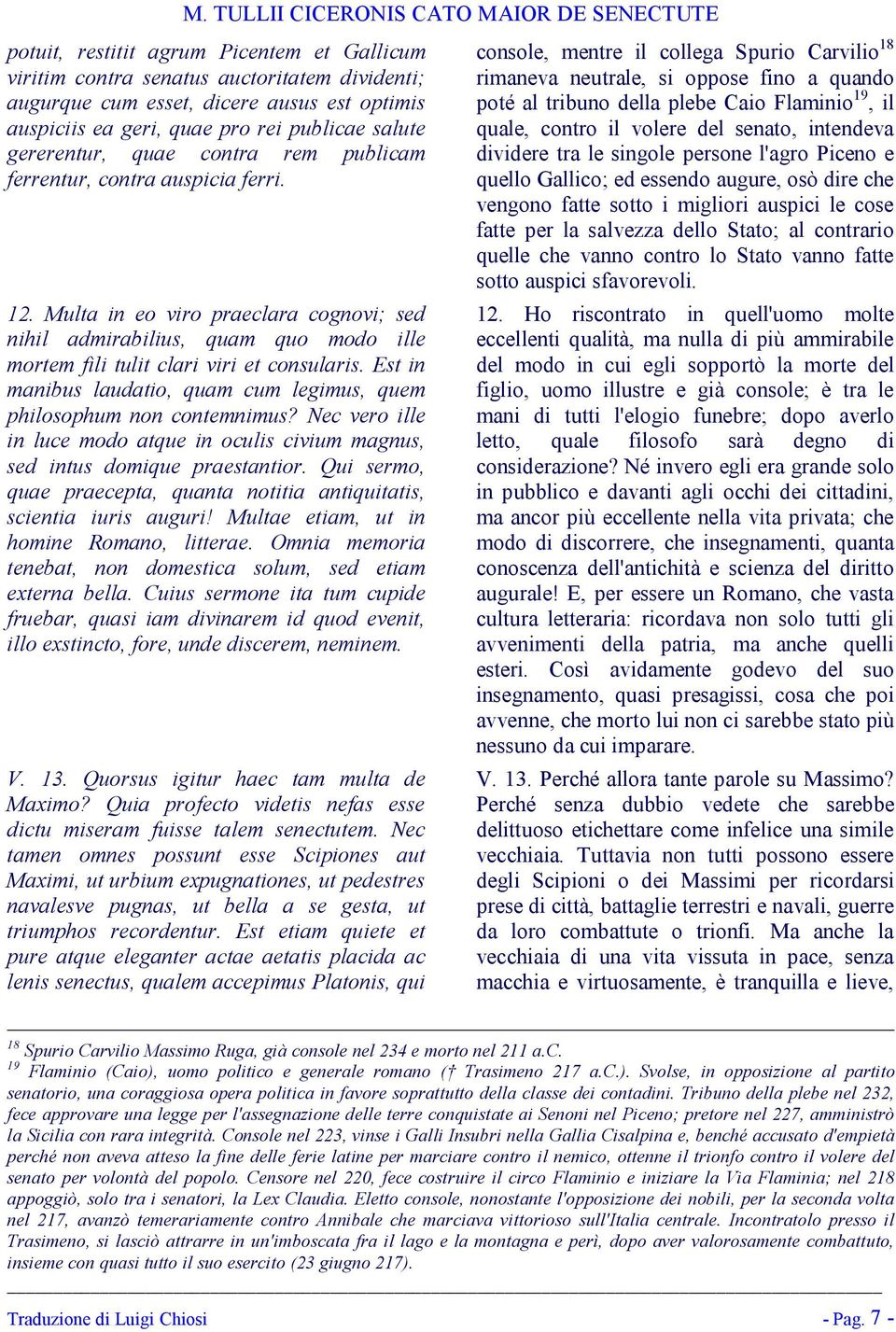 Est in manibus laudatio, quam cum legimus, quem philosophum non contemnimus? Nec vero ille in luce modo atque in oculis civium magnus, sed intus domique praestantior.