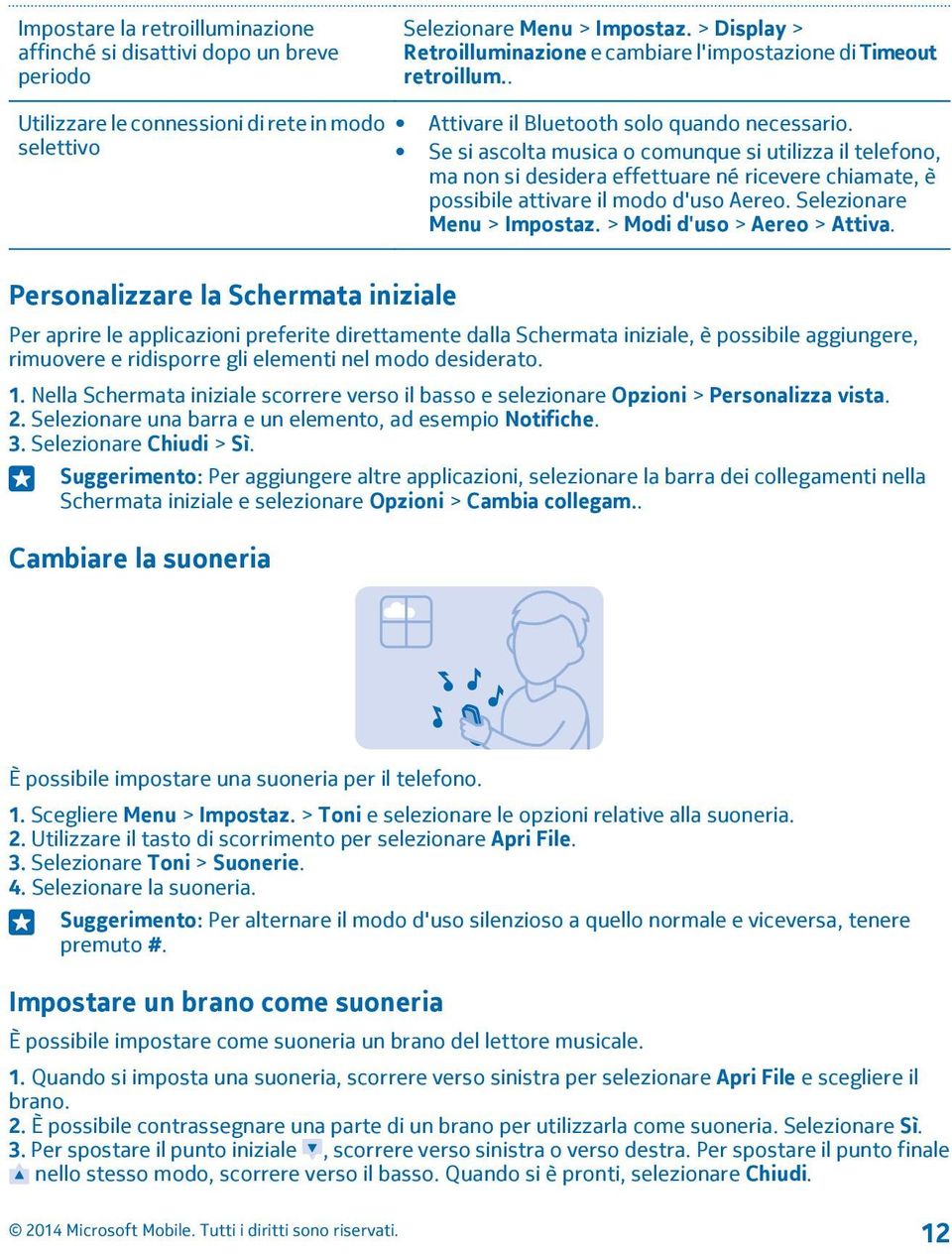 Se si ascolta musica o comunque si utilizza il telefono, ma non si desidera effettuare né ricevere chiamate, è possibile attivare il modo d'uso Aereo. Selezionare Menu > Impostaz.