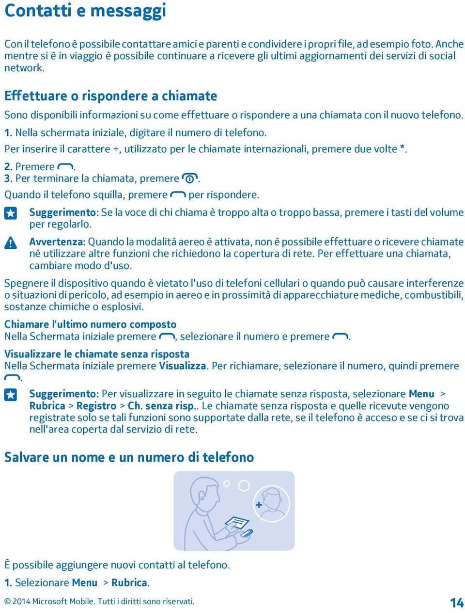 Effettuare o rispondere a chiamate Sono disponibili informazioni su come effettuare o rispondere a una chiamata con il nuovo telefono. 1. Nella schermata iniziale, digitare il numero di telefono.