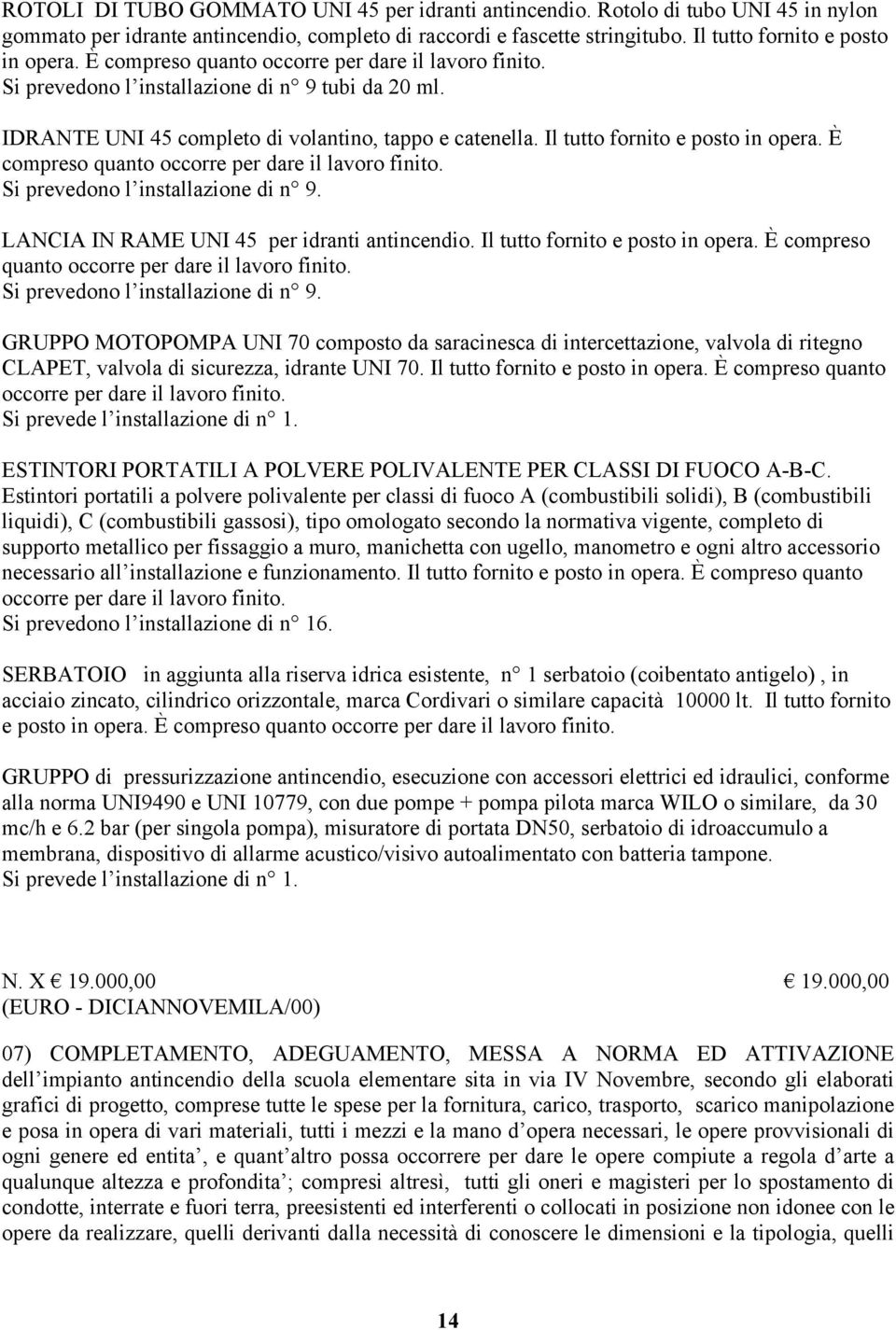 È compreso quanto occorre per dare il lavoro finito. Si prevedono l installazione di n 9. LANCIA IN RAME UNI 45 per idranti antincendio. Il tutto fornito e posto in opera.