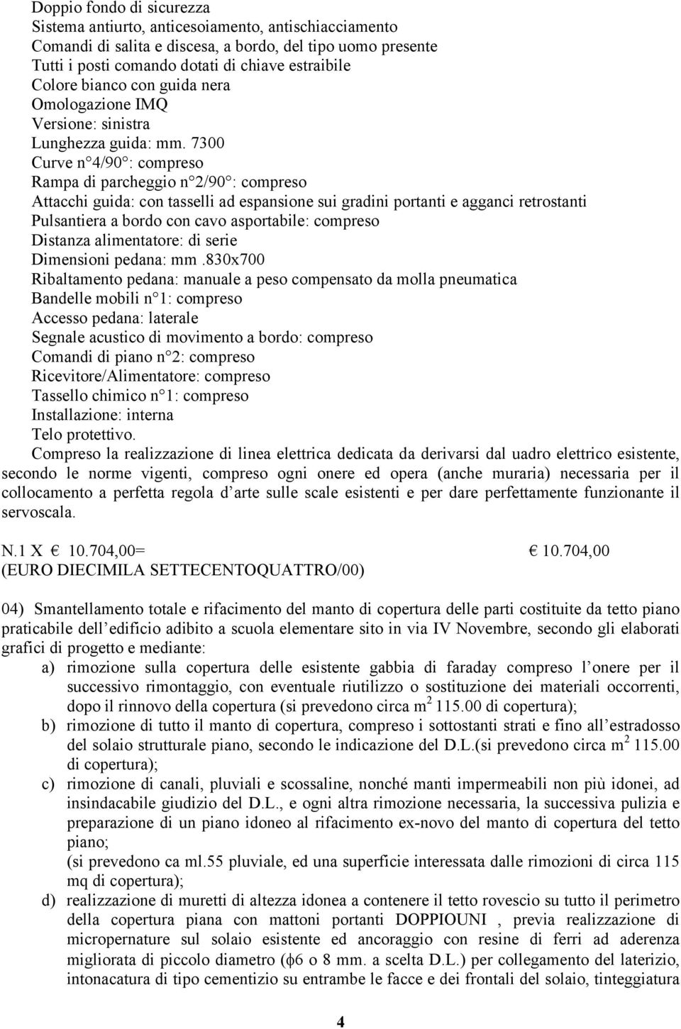 7300 Curve n 4/90 : compreso Rampa di parcheggio n 2/90 : compreso Attacchi guida: con tasselli ad espansione sui gradini portanti e agganci retrostanti Pulsantiera a bordo con cavo asportabile: