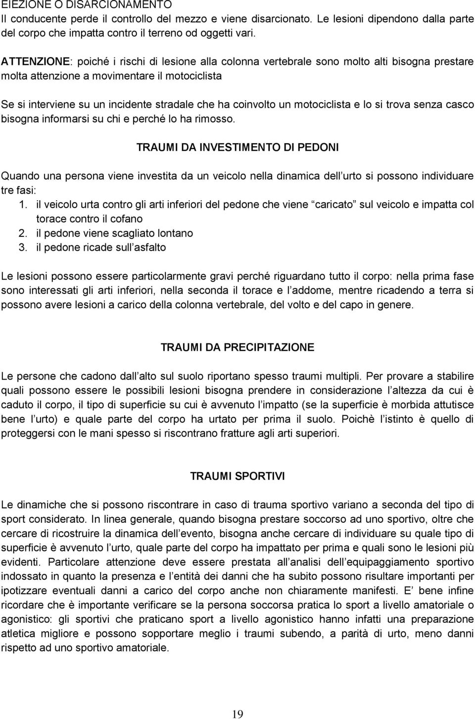 coinvolto un motociclista e lo si trova senza casco bisogna informarsi su chi e perché lo ha rimosso.