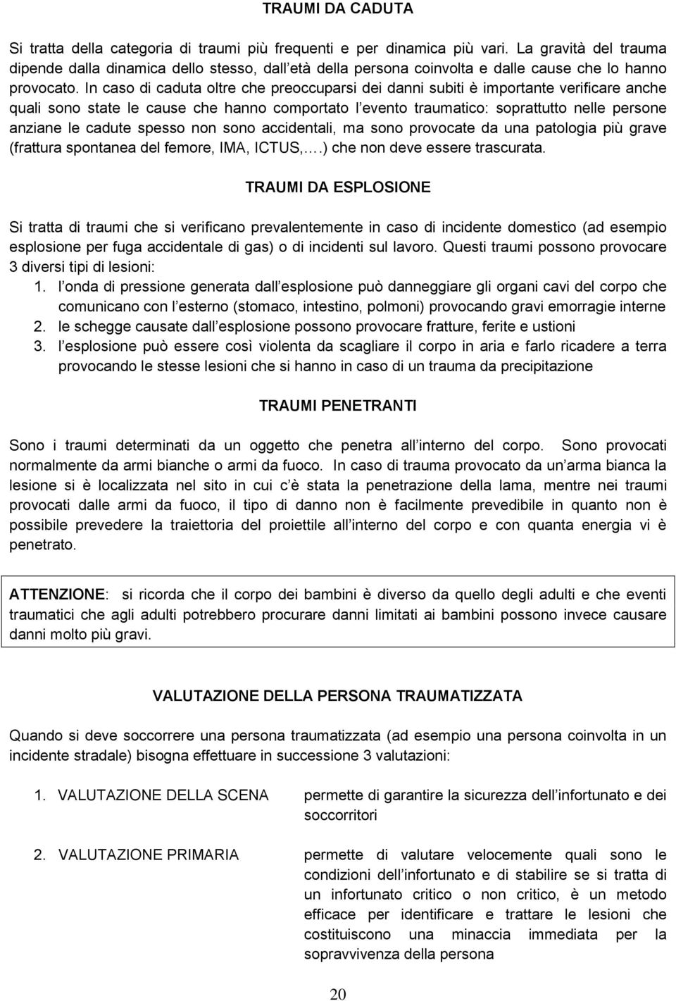 In caso di caduta oltre che preoccuparsi dei danni subiti è importante verificare anche quali sono state le cause che hanno comportato l evento traumatico: soprattutto nelle persone anziane le cadute