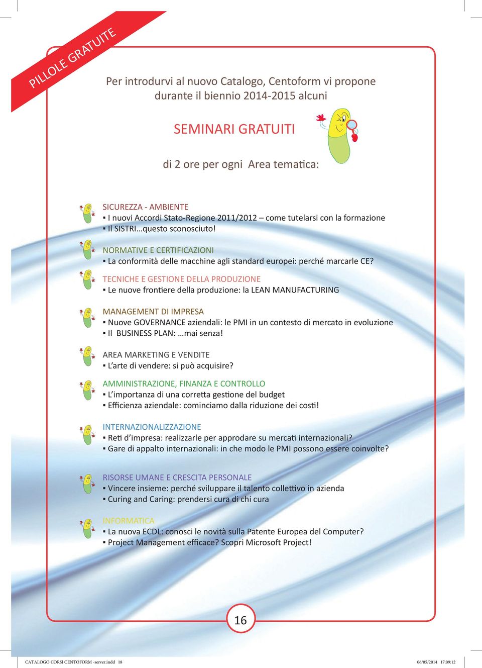 TECNICHE E GESTIONE DELLA PRODUZIONE Le nuove frontiere della produzione: la LEAN MANUFACTURING MANAGEMENT DI IMPRESA Nuove GOVERNANCE aziendali: le PMI in un contesto di mercato in evoluzione Il