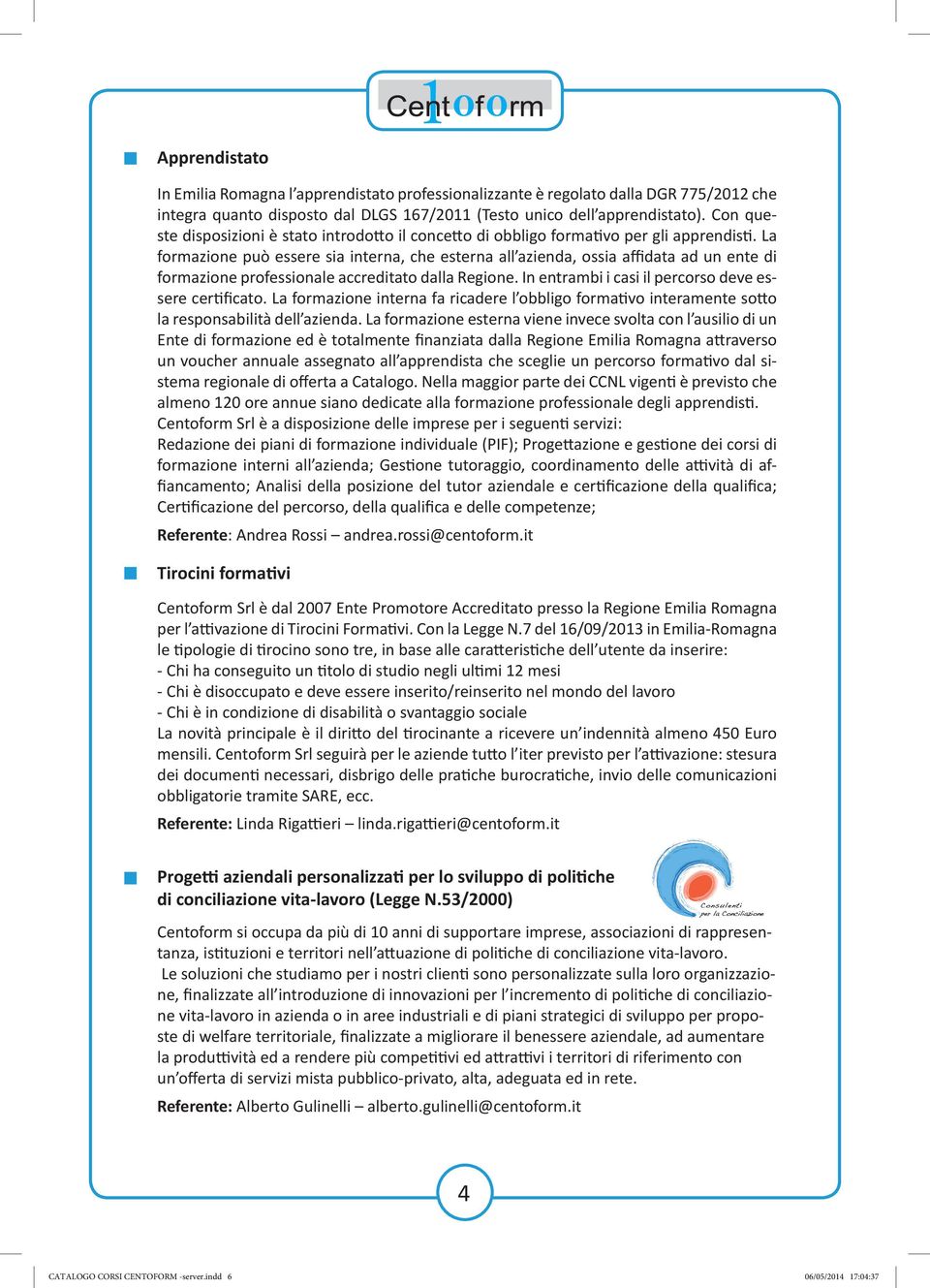 La formazione può essere sia interna, che esterna all azienda, ossia affidata ad un ente di formazione professionale accreditato dalla Regione. In entrambi i casi il percorso deve essere certificato.