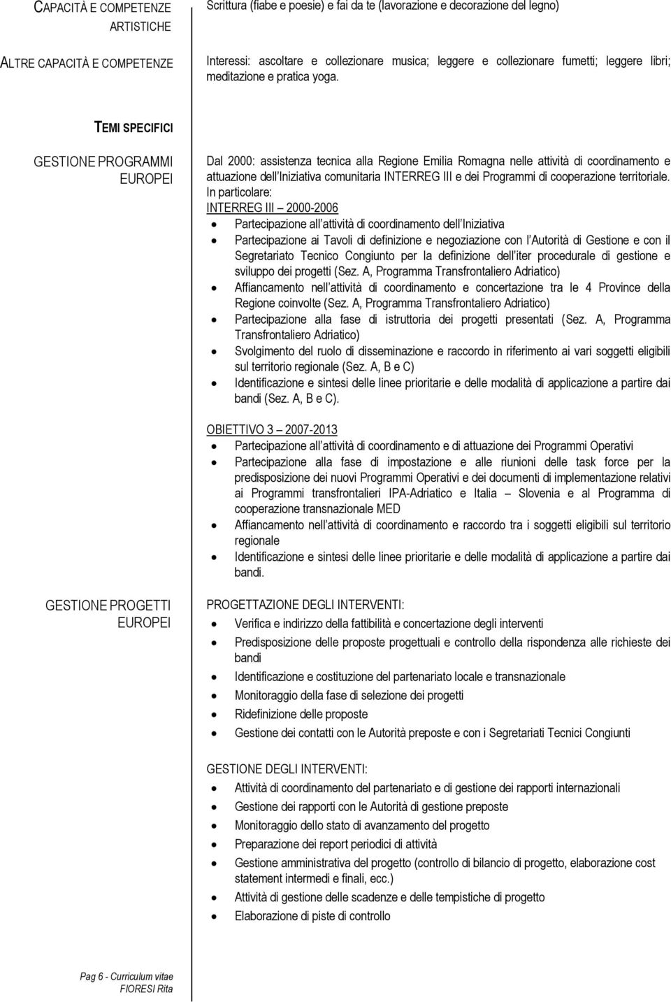 TEMI SPECIFICI GESTIONE PROGRAMMI EUROPEI Dal 2000: assistenza tecnica alla Regione Emilia Romagna nelle attività di coordinamento e attuazione dell Iniziativa comunitaria INTERREG III e dei