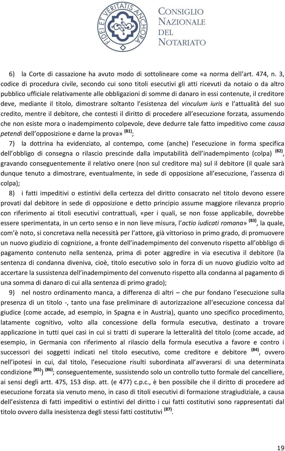 creditore deve, mediante il titolo, dimostrare soltanto l esistenza del vinculum iuris e l attualità del suo credito, mentre il debitore, che contesti il diritto di procedere all esecuzione forzata,