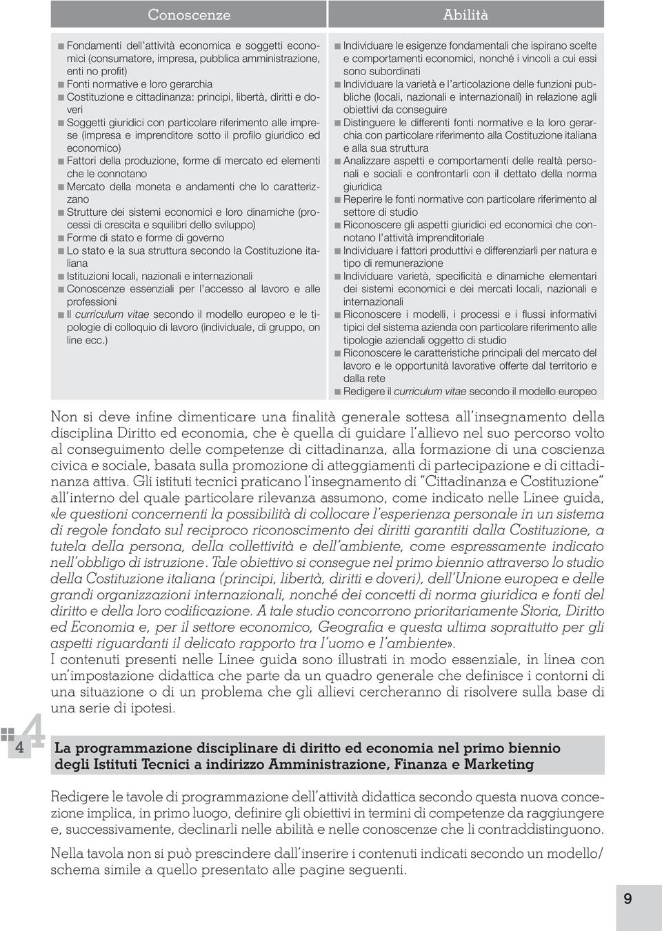 produzione, forme di mercato ed elementi che le connotano Mercato della moneta e andamenti che lo caratterizzano Strutture dei sistemi economici e loro dinamiche (processi di crescita e squilibri