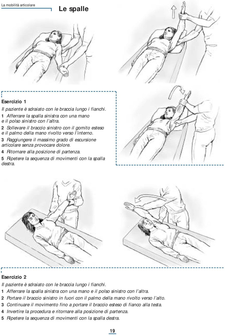 4 Ritornare alla posizione di partenza. 5 Ripetere la sequenza di movimenti con la spalla destra. Esercizio 2 Il paziente è sdraiato con le braccia lungo i fianchi.