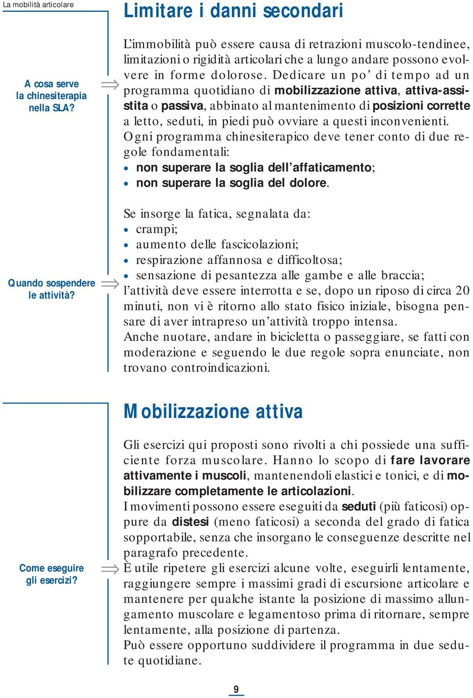 Dedicare un po di tempo ad un programma quotidiano di mobilizzazione attiva, attiva-assistita o passiva, abbinato al mantenimento di posizioni corrette a letto, seduti, in piedi può ovviare a questi