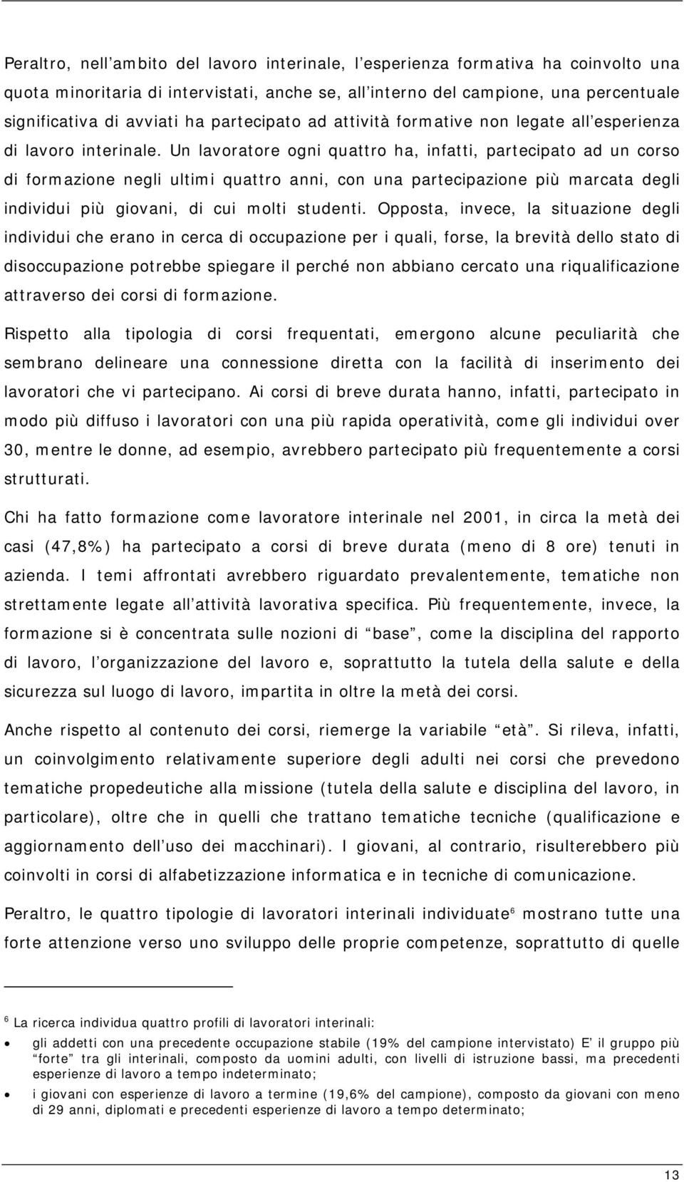 Un lavoratore ogni quattro ha, infatti, partecipato ad un corso di formazione negli ultimi quattro anni, con una partecipazione più marcata degli individui più giovani, di cui molti studenti.